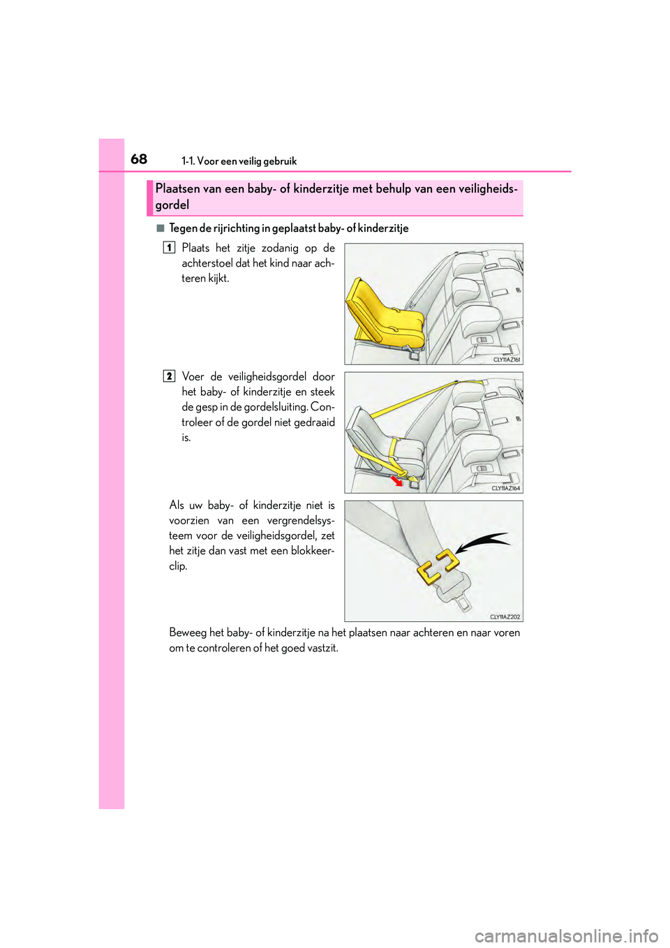 Lexus IS300h 2016 Manual (in Dutch) 681-1. Voor een veilig gebruik
IS300h_EE(OM53D89E)
■Tegen de rijrichting in geplaatst baby- of kinderzitje
Plaats het zitje zodanig op de
achterstoel dat het kind naar ach-
teren kijkt.
Voer de veil Lexus IS300h 2016 Manual (in Dutch) 681-1. Voor een veilig gebruik
IS300h_EE(OM53D89E)
■Tegen de rijrichting in geplaatst baby- of kinderzitje
Plaats het zitje zodanig op de
achterstoel dat het kind naar ach-
teren kijkt.
Voer de veil