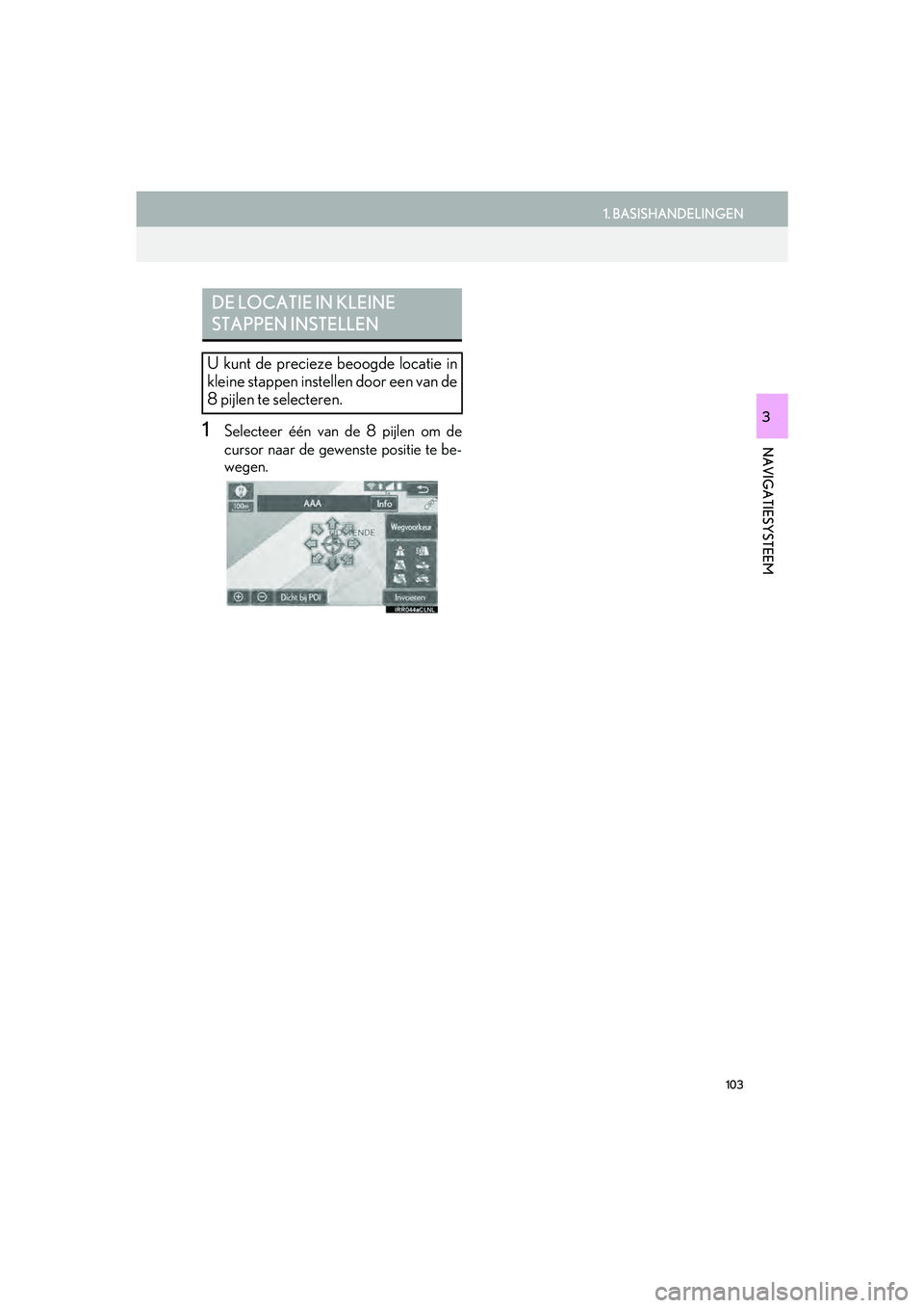 Lexus IS300h 2016 Navigation manual (in Dutch) 103
1. BASISHANDELINGEN
IS_Navi_EE
NAVIGATIESYSTEEM
31Selecteer één van de 8 pijlen om de
cursor naar de gewenste positie te be-
wegen.
DE LOCATIE IN KLEINE
STAPPEN INSTELLEN
U kunt de precieze beo Lexus IS300h 2016 Navigation manual (in Dutch) 103
1. BASISHANDELINGEN
IS_Navi_EE
NAVIGATIESYSTEEM
31Selecteer één van de 8 pijlen om de
cursor naar de gewenste positie te be-
wegen.
DE LOCATIE IN KLEINE
STAPPEN INSTELLEN
U kunt de precieze beo