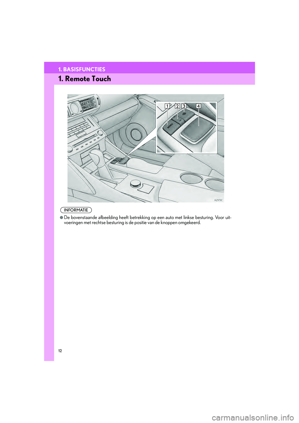 Lexus IS300h 2016  Navigation manual (in Dutch) 12
IS_Navi_EE
1. BASISFUNCTIES
1. Remote Touch
INFORMATIE
●De bovenstaande afbeelding heeft betrekking op een auto met linkse besturing. Voor uit-
voeringen met rechtse besturing is de  positie van 