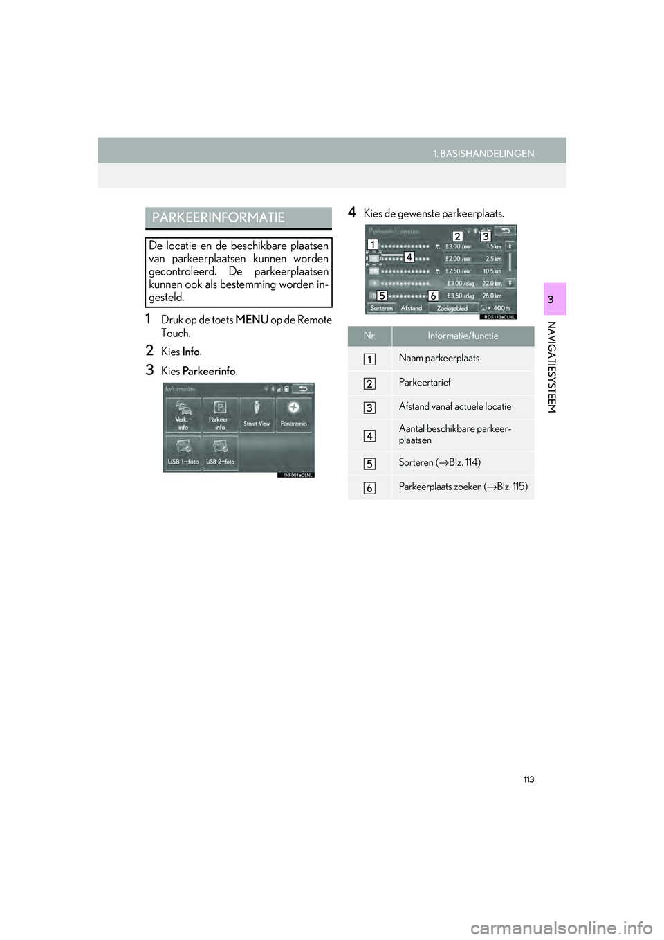 Lexus IS300h 2016 Navigation manual (in Dutch) 113
1. BASISHANDELINGEN
IS_Navi_EE
NAVIGATIESYSTEEM
3
1Druk op de toets MENU op de Remote
Touch.
2Kies Info.
3Kies Parkeerinfo .
4Kies de gewenste parkeerplaats.PARKEERINFORMATIE
De locatie en de be Lexus IS300h 2016 Navigation manual (in Dutch) 113
1. BASISHANDELINGEN
IS_Navi_EE
NAVIGATIESYSTEEM
3
1Druk op de toets MENU op de Remote
Touch.
2Kies Info.
3Kies Parkeerinfo .
4Kies de gewenste parkeerplaats.PARKEERINFORMATIE
De locatie en de be