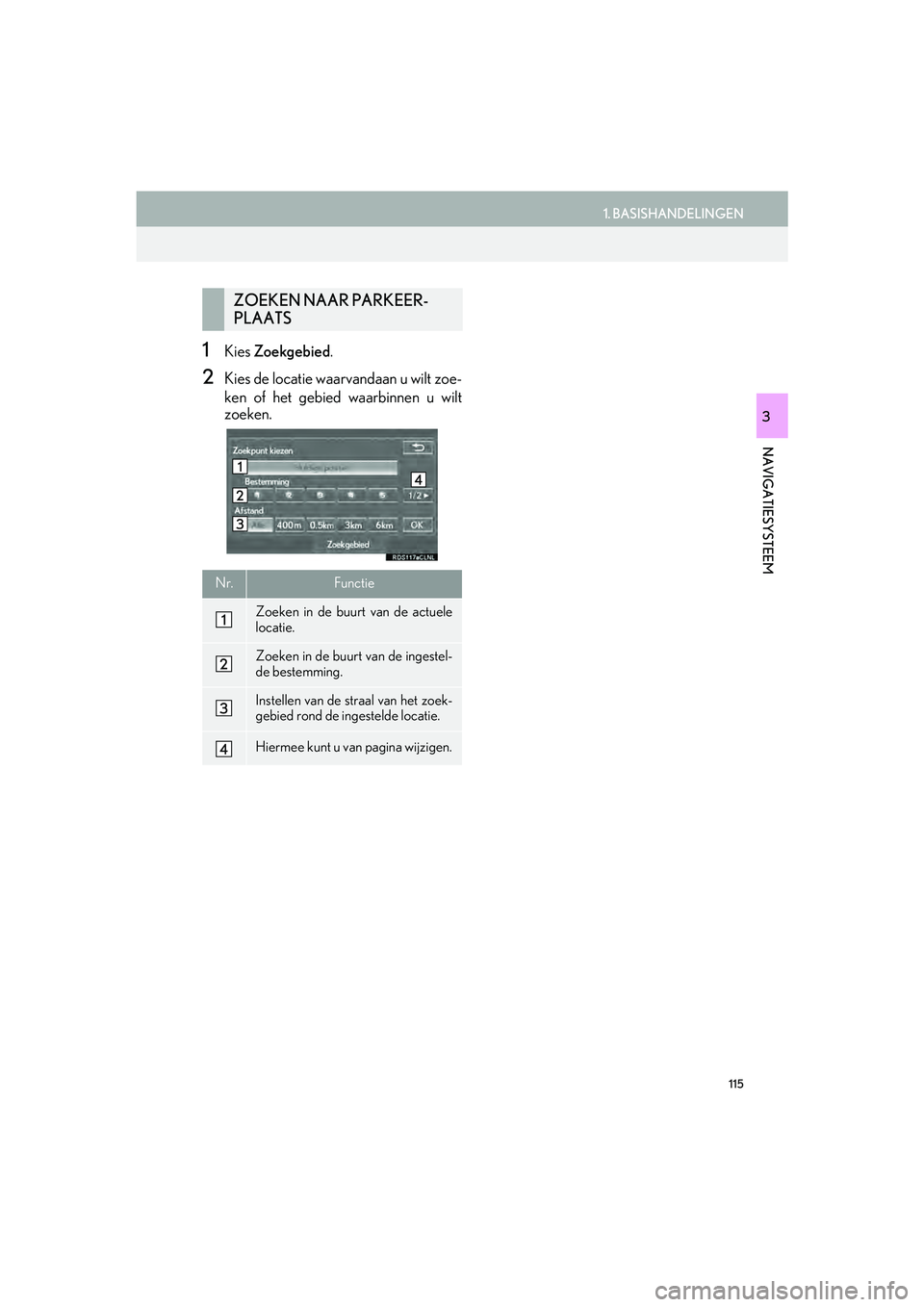 Lexus IS300h 2016 Navigation manual (in Dutch) 115
1. BASISHANDELINGEN
IS_Navi_EE
NAVIGATIESYSTEEM
3
1Kies Zoekgebied .
2Kies de locatie waarvandaan u wilt zoe-
ken of het gebied waarbinnen u wilt
zoeken.
ZOEKEN NAAR PARKEER-
PLAATS
Nr.Functie
Zoe Lexus IS300h 2016 Navigation manual (in Dutch) 115
1. BASISHANDELINGEN
IS_Navi_EE
NAVIGATIESYSTEEM
3
1Kies Zoekgebied .
2Kies de locatie waarvandaan u wilt zoe-
ken of het gebied waarbinnen u wilt
zoeken.
ZOEKEN NAAR PARKEER-
PLAATS
Nr.Functie
Zoe