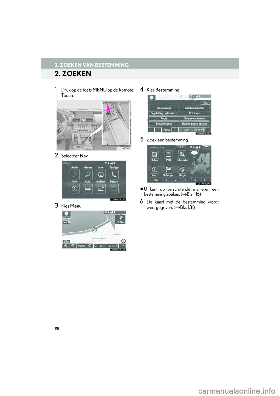 Lexus IS300h 2016 Navigation manual (in Dutch) 118
2. ZOEKEN VAN BESTEMMING
IS_Navi_EE
2. ZOEKEN
1Druk op de toets MENU op de Remote
Touch.
2Selecteer Nav.
3Kies Menu .
4Kies Bestemming .
5Zoek een bestemming.
U kunt op verschillende manieren Lexus IS300h 2016 Navigation manual (in Dutch) 118
2. ZOEKEN VAN BESTEMMING
IS_Navi_EE
2. ZOEKEN
1Druk op de toets MENU op de Remote
Touch.
2Selecteer Nav.
3Kies Menu .
4Kies Bestemming .
5Zoek een bestemming.
U kunt op verschillende manieren