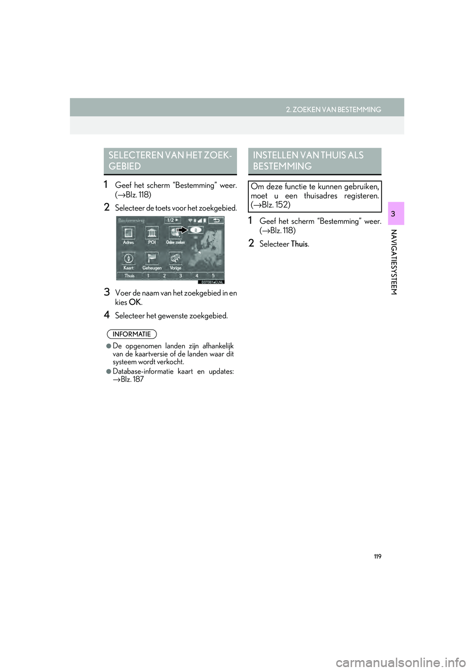 Lexus IS300h 2016 Navigation manual (in Dutch) 119
2. ZOEKEN VAN BESTEMMING
IS_Navi_EE
NAVIGATIESYSTEEM
3
1Geef het scherm “Bestemming” weer.
(→ Blz. 118)
2Selecteer de toets voor het zoekgebied.
3Voer de naam van het zoekgebied in en
kies Lexus IS300h 2016 Navigation manual (in Dutch) 119
2. ZOEKEN VAN BESTEMMING
IS_Navi_EE
NAVIGATIESYSTEEM
3
1Geef het scherm “Bestemming” weer.
(→ Blz. 118)
2Selecteer de toets voor het zoekgebied.
3Voer de naam van het zoekgebied in en
kies