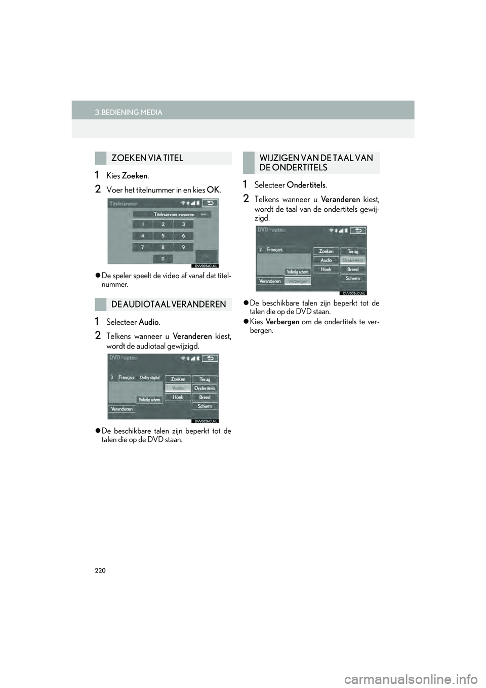Lexus IS300h 2016  Navigation manual (in Dutch) 220
3. BEDIENING MEDIA
IS_Navi_EE
1Kies Zoeken .
2Voer het titelnummer in en kies  OK.
De speler speelt de video af vanaf dat titel-
nummer.
1Selecteer  Audio.
2Telkens wanneer u  Ve r a n d e r e 