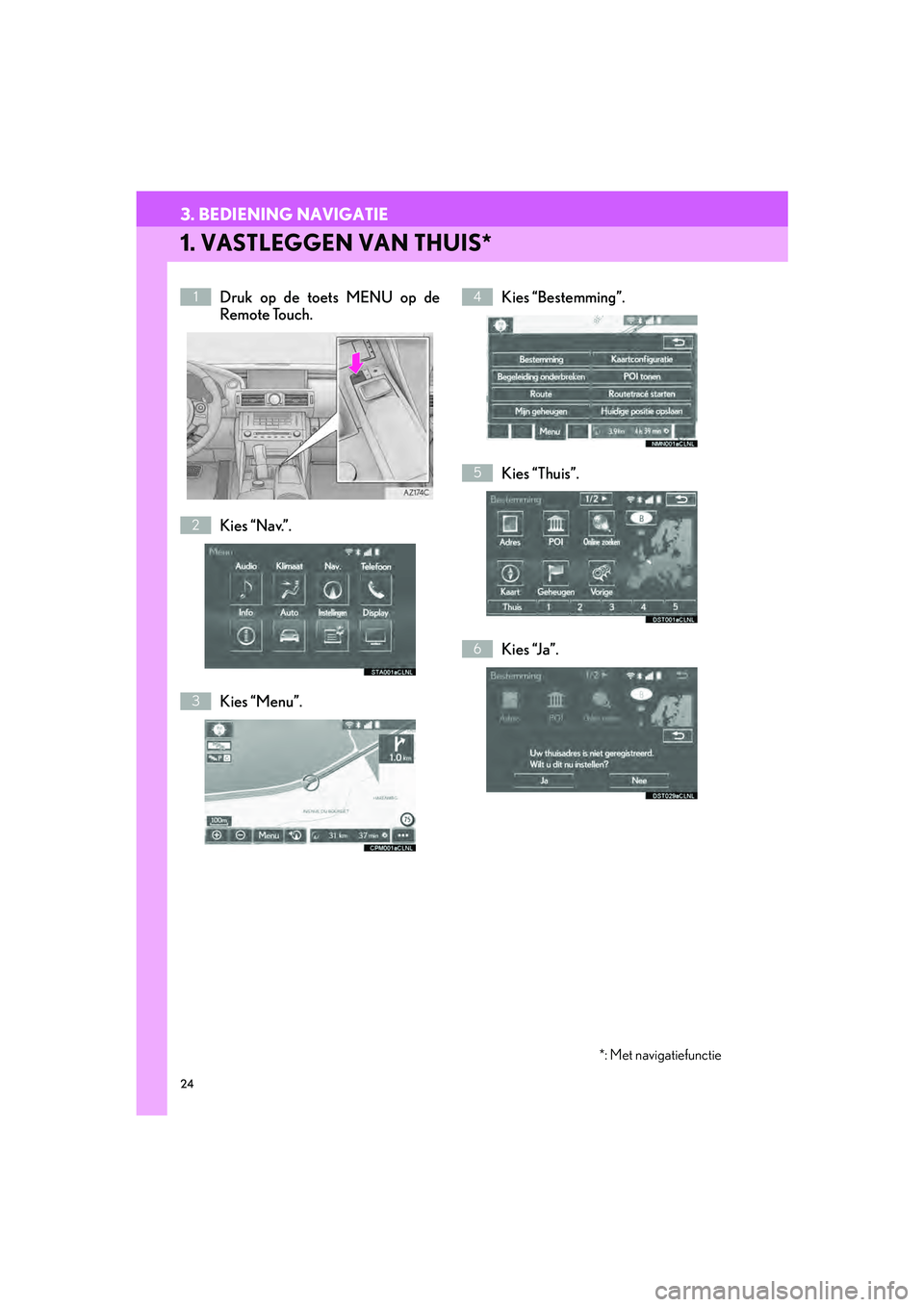 Lexus IS300h 2016  Navigation manual (in Dutch) 24
3. BEDIENING NAVIGATIE
IS_Navi_EE
1. VASTLEGGEN VAN THUIS*
Druk op de toets MENU op de
Remote Touch.
Kies “Nav.”.
Kies “Menu”.Kies “Bestemming”.
Kies “Thuis”.
Kies “Ja”.1
2
3
4
