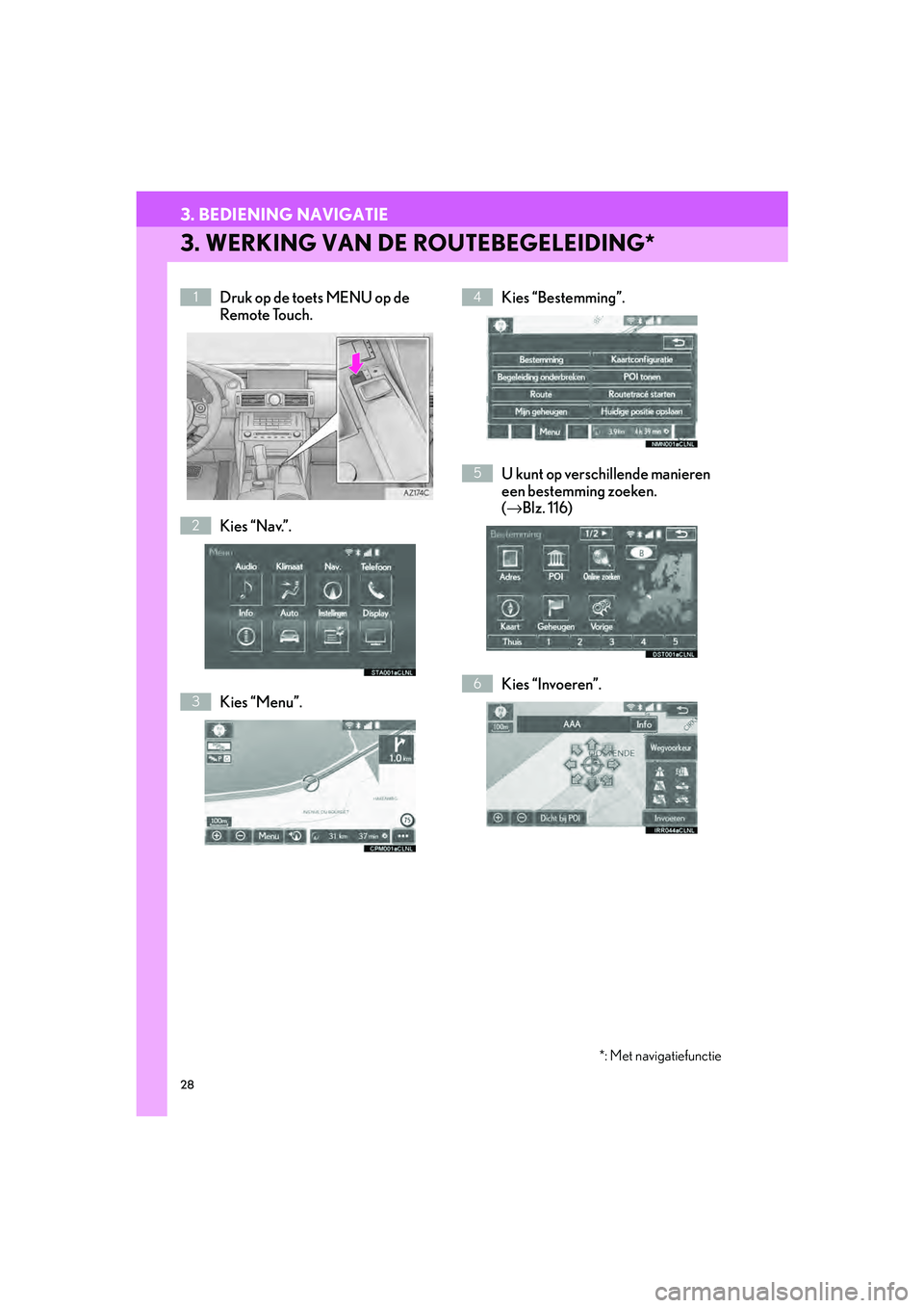 Lexus IS300h 2016  Navigation manual (in Dutch) 28
3. BEDIENING NAVIGATIE
IS_Navi_EE
3. WERKING VAN DE ROUTEBEGELEIDING*
Druk op de toets MENU op de 
Remote Touch.
Kies “Nav.”.
Kies “Menu”.Kies “Bestemming”.
U kunt op verschillende mani