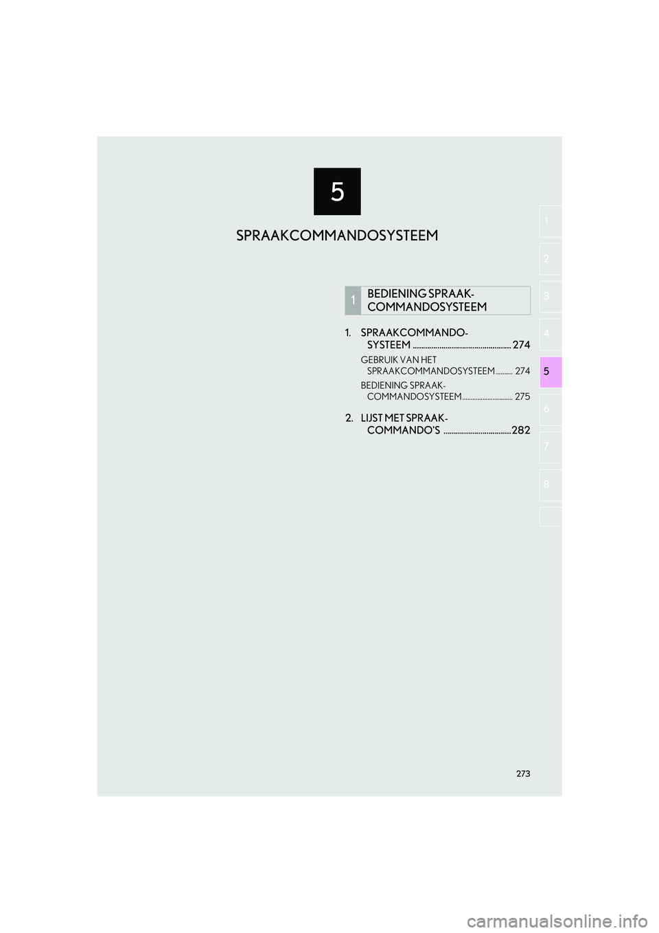 Lexus IS300h 2016  Navigation manual (in Dutch) 273
5
IS_Navi_EE
5 2
1
3
4
6
7
8
1. SPRAAKCOMMANDO-SYSTEEM ................................................ 274
GEBRUIK VAN HET 
SPRAAKCOMMANDOSYSTEEM ..........  274
BEDIENING SPRAAK- COMMANDOSYSTEEM