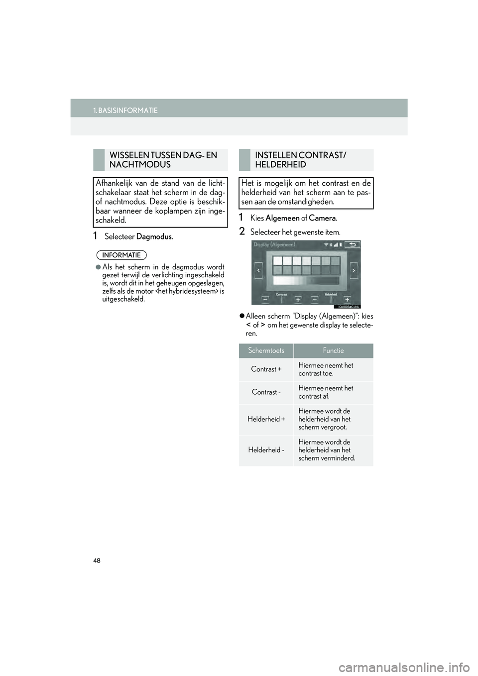 Lexus IS300h 2016  Navigation manual (in Dutch) 48
1. BASISINFORMATIE
IS_Navi_EE
1Selecteer Dagmodus .
1Kies Algemeen of  Camera.
2Selecteer het gewenste item.
Alleen scherm “Displ ay (Algemeen)”: kies
 of   om het gewenste display te select