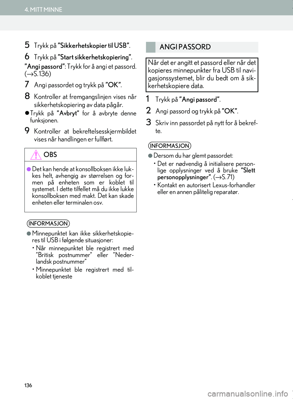 Lexus IS300h 2016  Navigasjon (in Norwegian) 136
4. MITT MINNE
OM53E02NO
5Trykk på ”Sikkerhetskopier til USB” .
6Trykk på ”Start sikkerhetskopiering” .
”Angi passord” : Trykk for å angi et passord.
( → S. 136)
7Angi passordet o