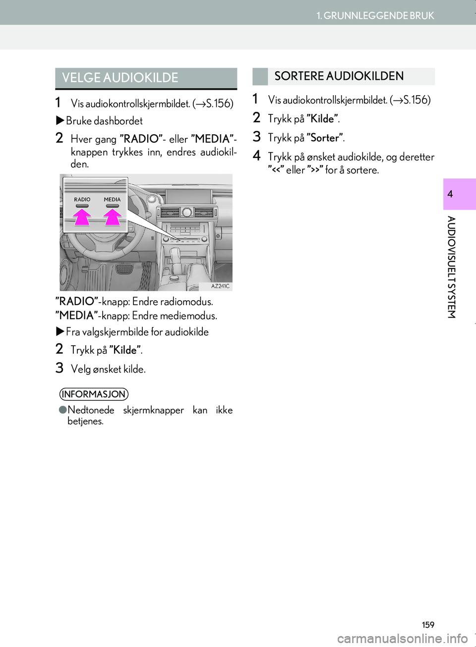 Lexus IS300h 2016  Navigasjon (in Norwegian) 159
1. GRUNNLEGGENDE BRUK
AUDIOVISUELT SYSTEM
OM53E02NO
4
1Vis audiokontrollskjermbildet. (→S. 156)
 Bruke dashbordet
2Hver gang  ”RADIO”- eller ”MEDIA” -
knappen trykkes inn, endres aud