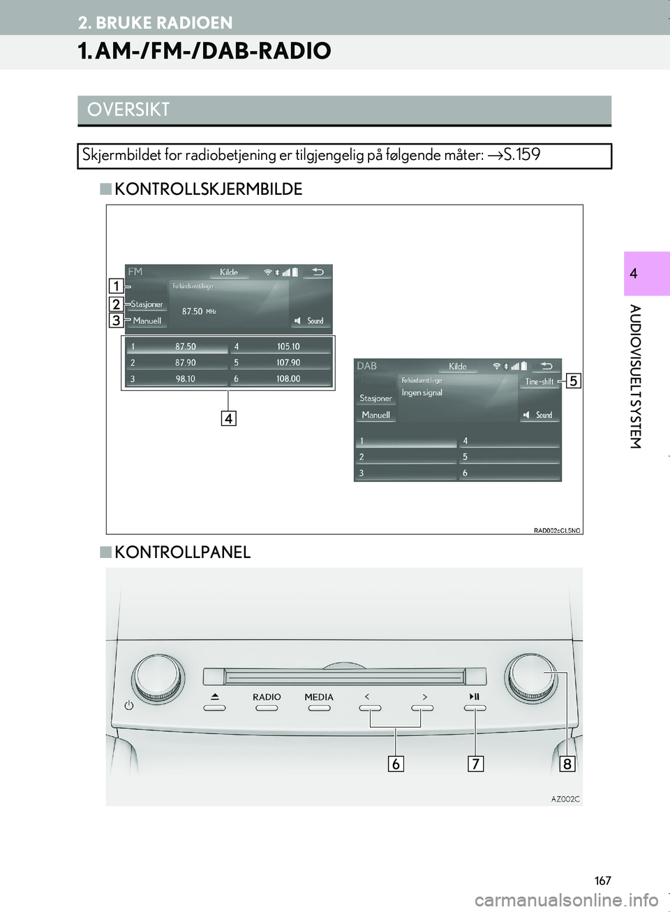 Lexus IS300h 2016  Navigasjon (in Norwegian) 167
OM53E02NO
AUDIOVISUELT SYSTEM
4
2. BRUKE RADIOEN
1. AM-/FM-/DAB-RADIO
nKONTROLLSKJERMBILDE
n KONTROLLPANEL
OVERSIKT
Skjermbildet for radiobetjening er  tilgjengelig på følgende måter: → S. 1