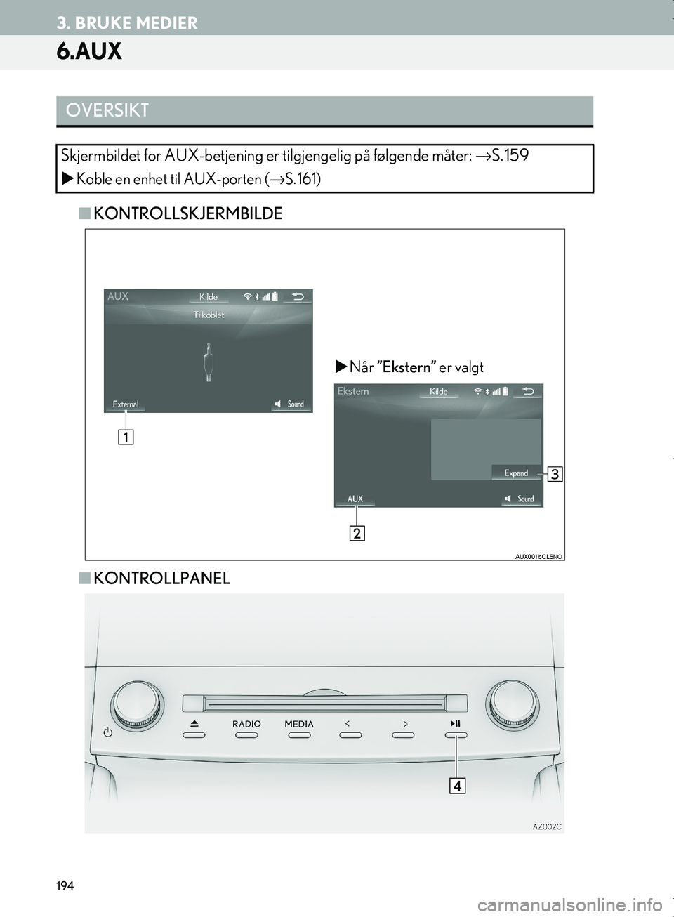 Lexus IS300h 2016  Navigasjon (in Norwegian) 194
3. BRUKE MEDIER
OM53E02NO
6.AUX
nKONTROLLSKJERMBILDE
n KONTROLLPANEL
OVERSIKT
Skjermbildet for AUX-betjening er  tilgjengelig på følgende måter: →S. 159
 Koble en enhet til AUX-porten ( �