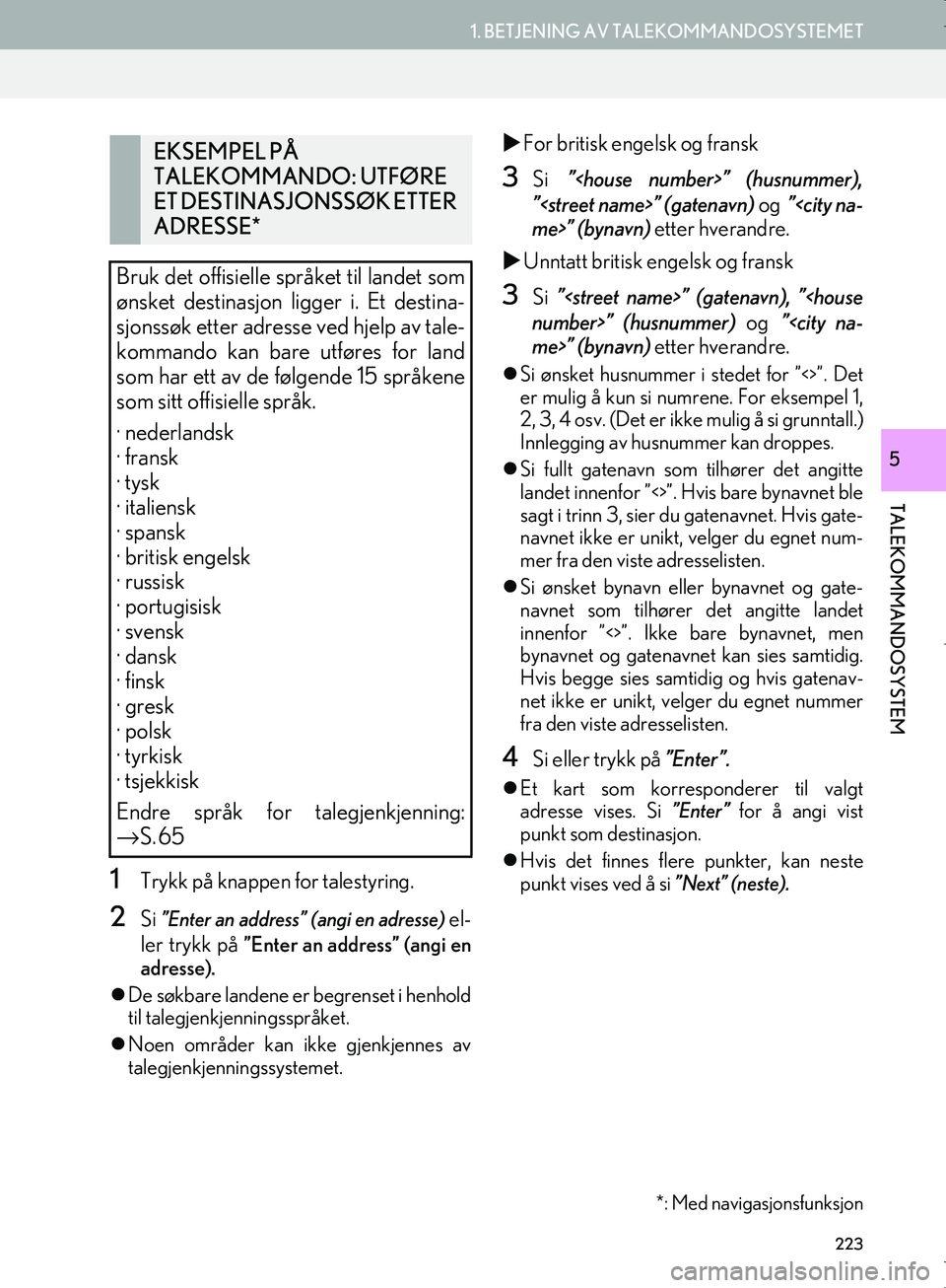 Lexus IS300h 2016  Navigasjon (in Norwegian) 223
1. BETJENING AV TALEKOMMANDOSYSTEMET
TALEKOMMANDOSYSTEM
OM53E02NO
5
1Trykk på knappen for talestyring.
2Si ”Enter an address” (angi en adresse) el-
ler trykk på 
”Enter an address” (angi