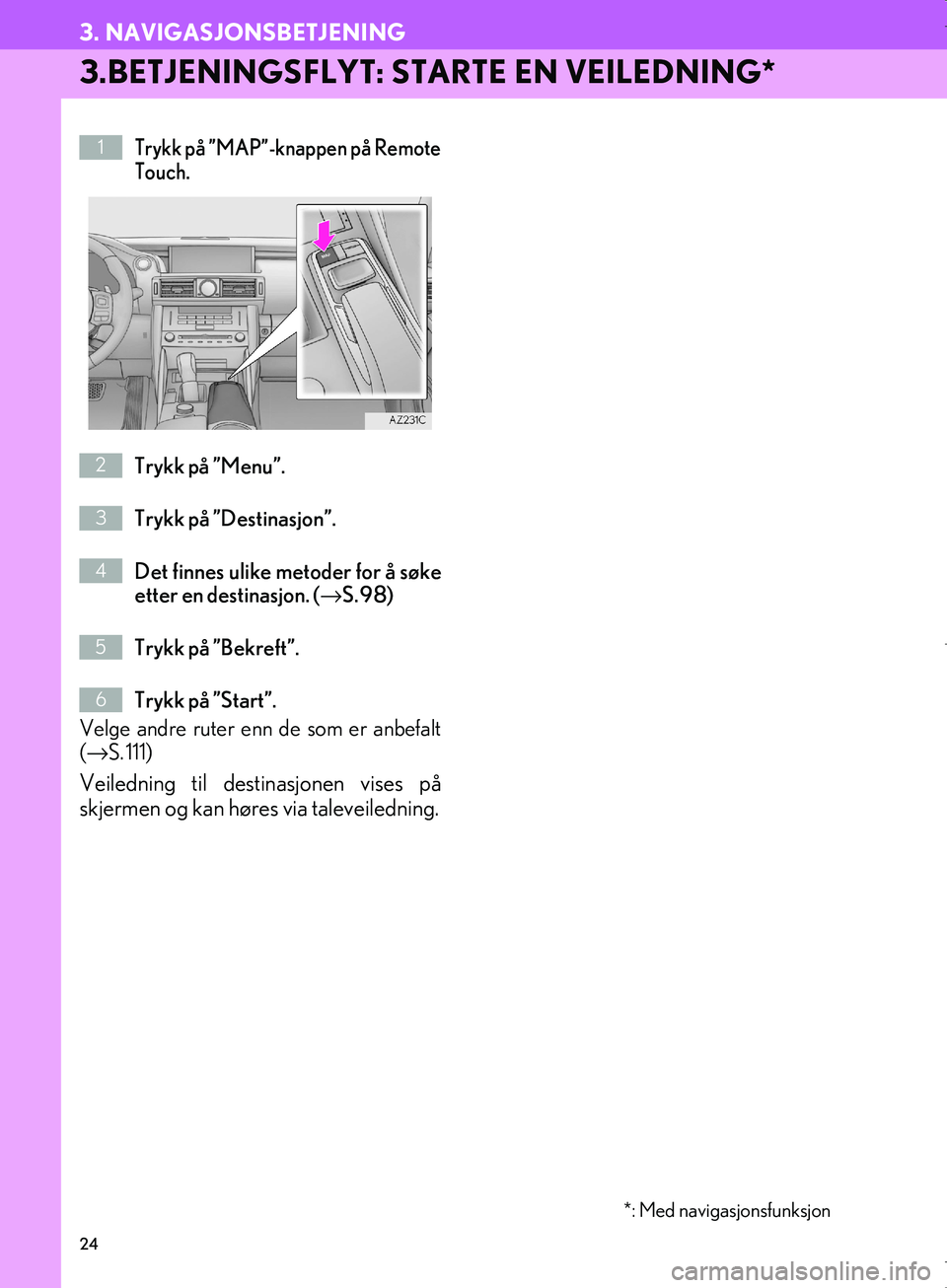 Lexus IS300h 2016  Navigasjon (in Norwegian) 24
3. NAVIGASJONSBETJENING
OM53E02NO
3.BETJENINGSFLYT: STARTE EN VEILEDNING*
Trykk på ”MAP”-knappen på Remote
Touch.
Trykk på ”Menu”.
Trykk på ”Destinasjon”.
Det finnes ulike metoder f