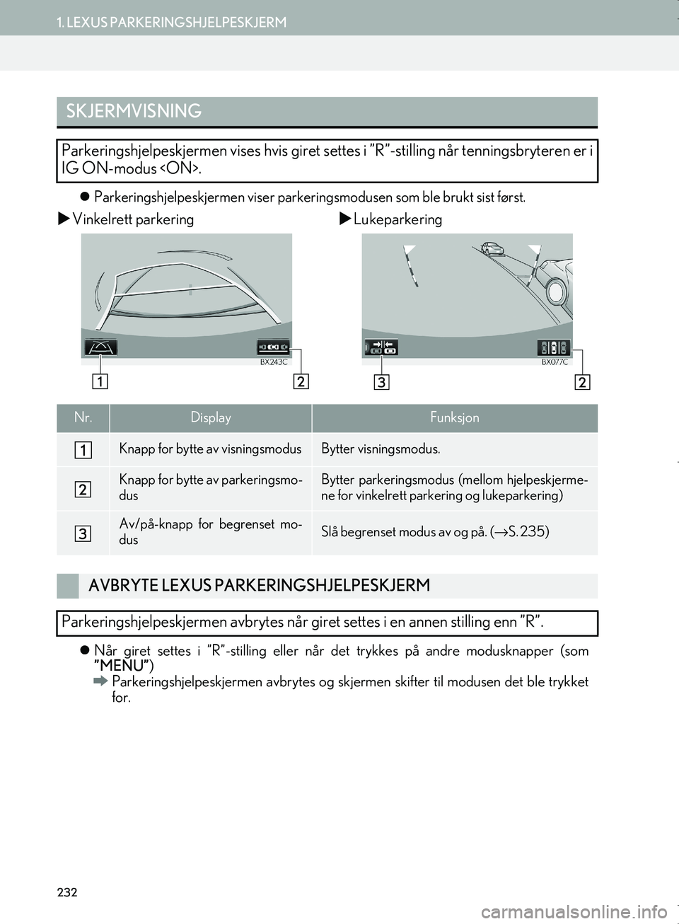 Lexus IS300h 2016  Navigasjon (in Norwegian) 232
1. LEXUS PARKERINGSHJELPESKJERM
OM53E02NO
Parkeringshjelpeskjermen viser parker ingsmodusen som ble brukt sist først.
Vinkelrett parkering Lukeparkering
 Når giret settes i ”R”-s