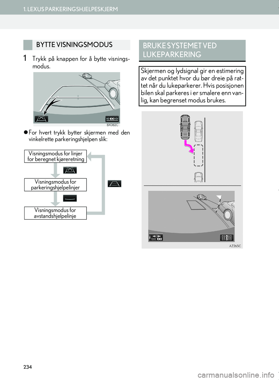 Lexus IS300h 2016  Navigasjon (in Norwegian) 234
1. LEXUS PARKERINGSHJELPESKJERM
OM53E02NO
1Trykk på knappen for å bytte visnings-
modus.
For hvert trykk bytter skjermen med den
vinkelrette parkeringshjelpen slik:
BYTTE VISNINGSMODUS
Visnin