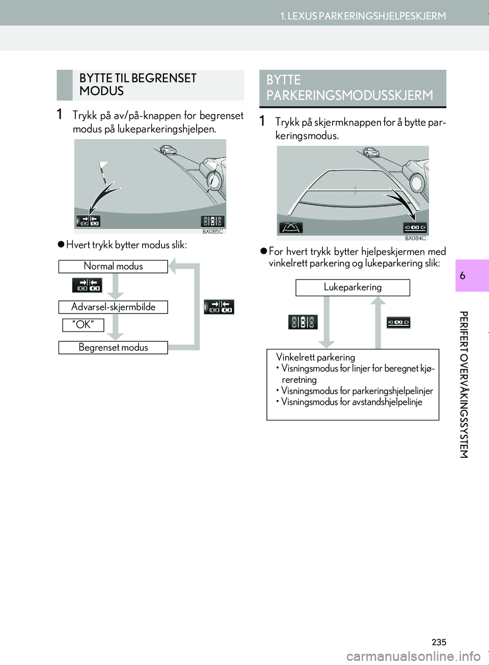 Lexus IS300h 2016  Navigasjon (in Norwegian) 235
1. LEXUS PARKERINGSHJELPESKJERM
PERIFERT OVERVÅKINGSSYSTEM
OM53E02NO
6
1Trykk på av/på-knappen for begrenset
modus på lukeparkeringshjelpen.
Hvert trykk bytter modus slik:
1Trykk på skjerm