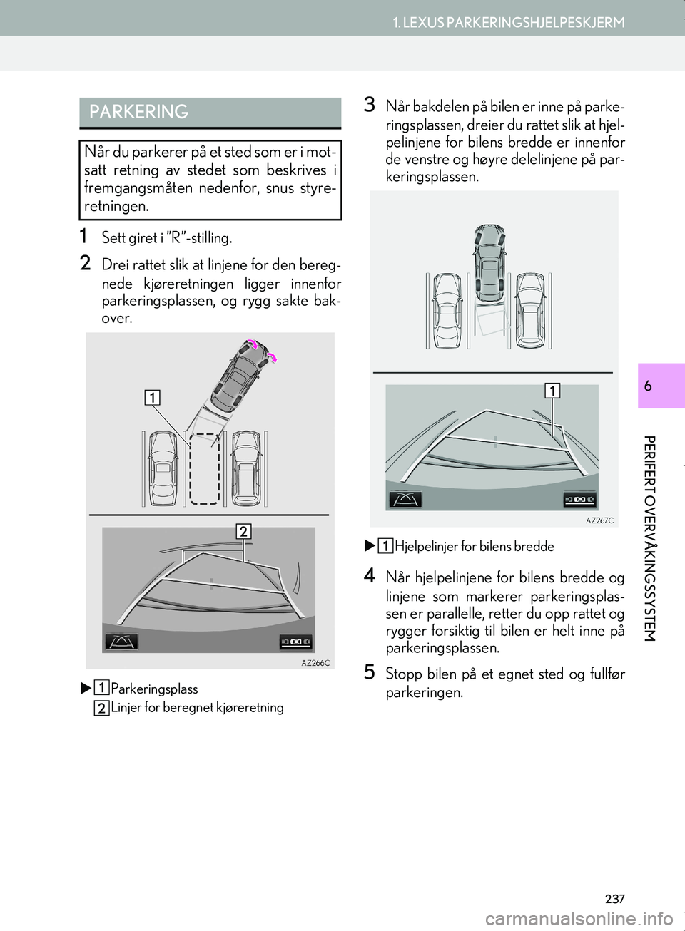 Lexus IS300h 2016  Navigasjon (in Norwegian) 237
1. LEXUS PARKERINGSHJELPESKJERM
PERIFERT OVERVÅKINGSSYSTEM
OM53E02NO
6
1Sett giret i ”R”-stilling.
2Drei rattet slik at linjene for den bereg-
nede kjøreretningen ligger innenfor
parkeringsp