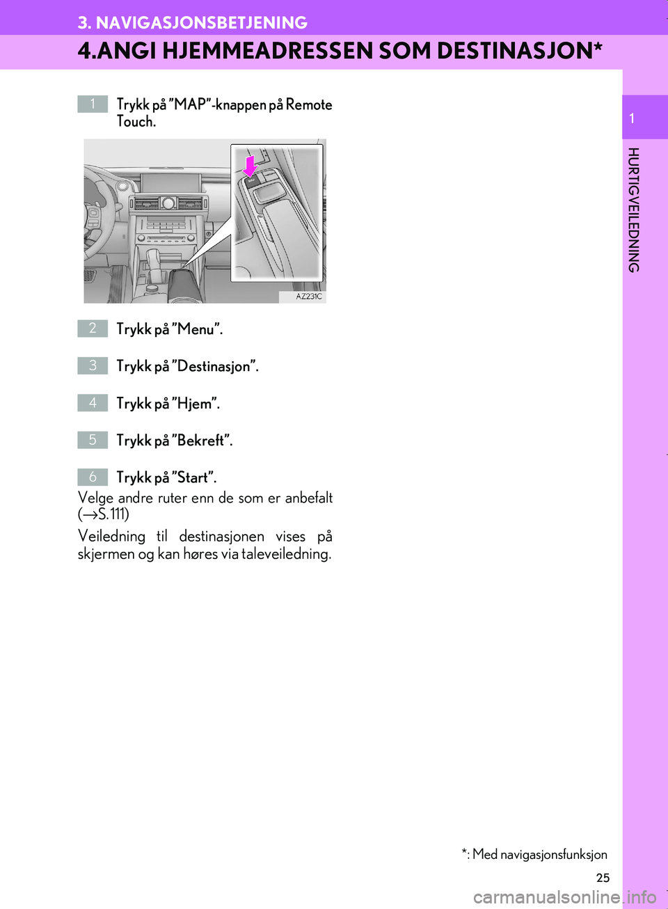Lexus IS300h 2016  Navigasjon (in Norwegian) 25
3. NAVIGASJONSBETJENING
OM53E02NO
HURTIGVEILEDNING
1
4.ANGI HJEMMEADRESSEN SOM DESTINASJON*
Trykk på ”MAP”-knappen på Remote
Touch.
Trykk på ”Menu”.
Trykk på ”Destinasjon”.
Trykk p�