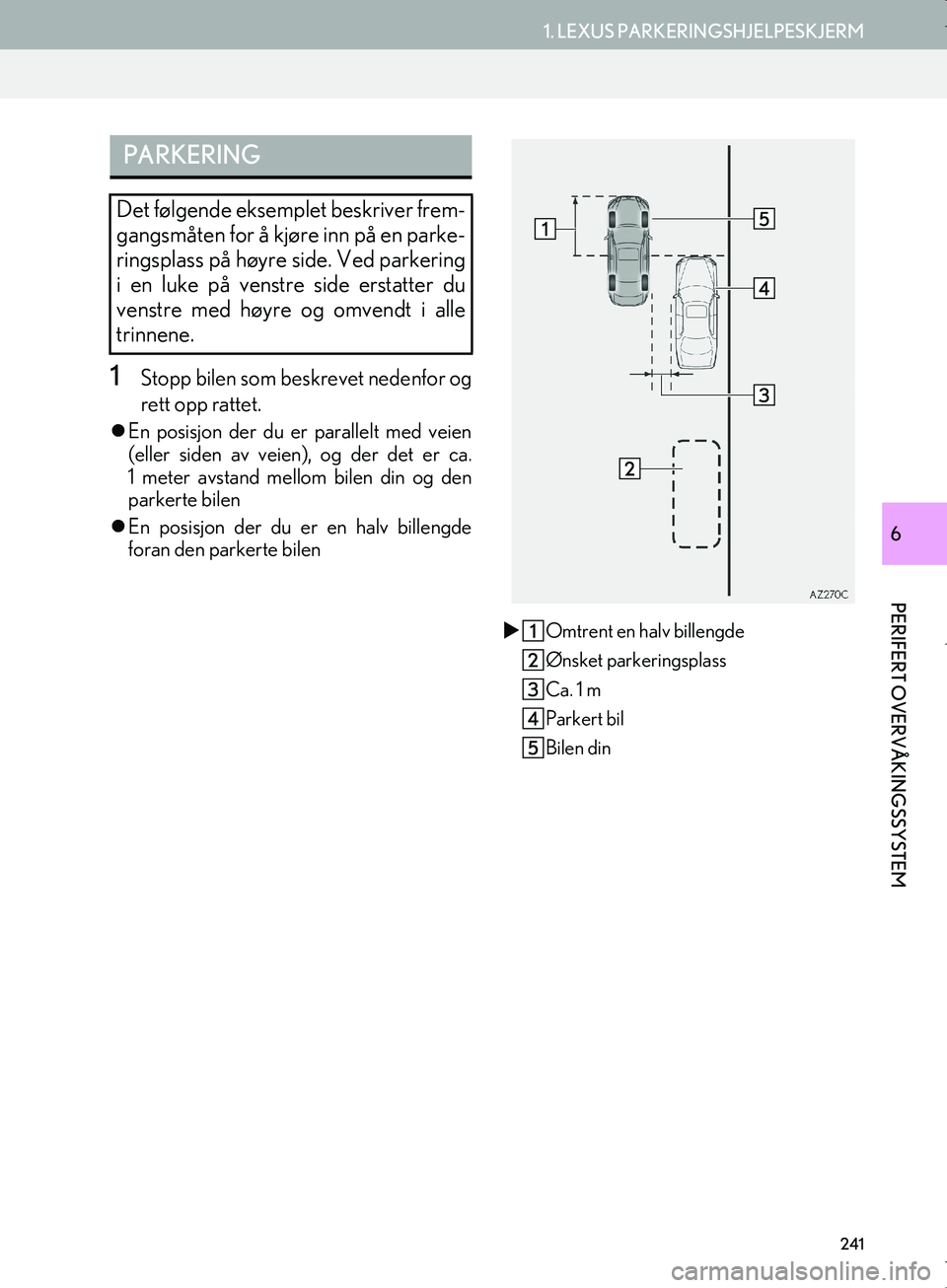 Lexus IS300h 2016  Navigasjon (in Norwegian) 241
1. LEXUS PARKERINGSHJELPESKJERM
PERIFERT OVERVÅKINGSSYSTEM
OM53E02NO
6
1Stopp bilen som beskrevet nedenfor og
rett opp rattet.
En posisjon der du er parallelt med veien
(eller siden av veien),