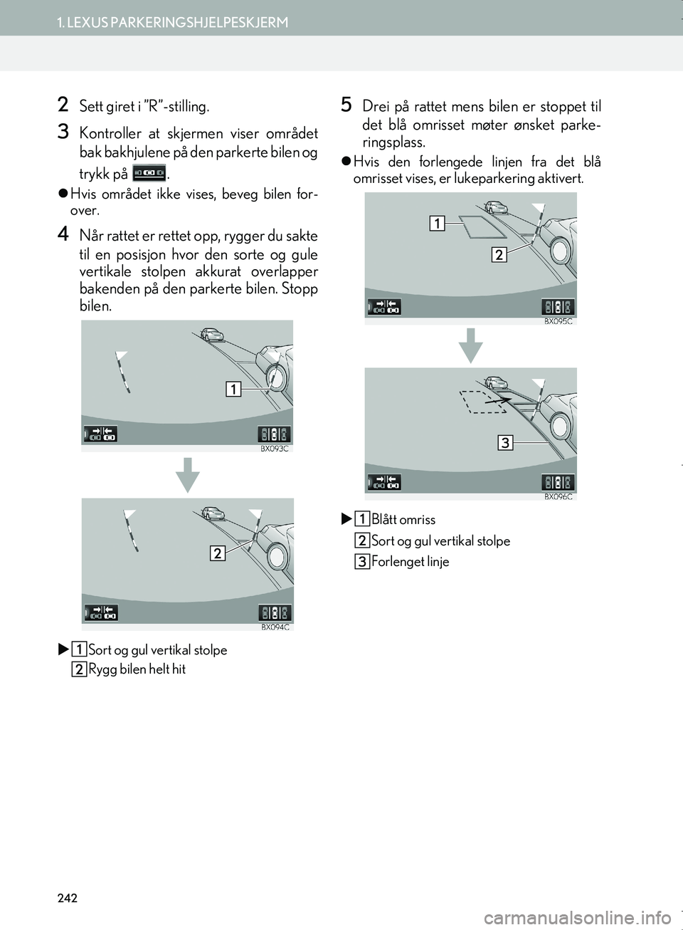 Lexus IS300h 2016  Navigasjon (in Norwegian) 242
1. LEXUS PARKERINGSHJELPESKJERM
OM53E02NO
2Sett giret i ”R”-stilling.
3Kontroller at skjermen viser området
bak bakhjulene på den parkerte bilen og
trykk på  .
 Hvis området ikke vise s