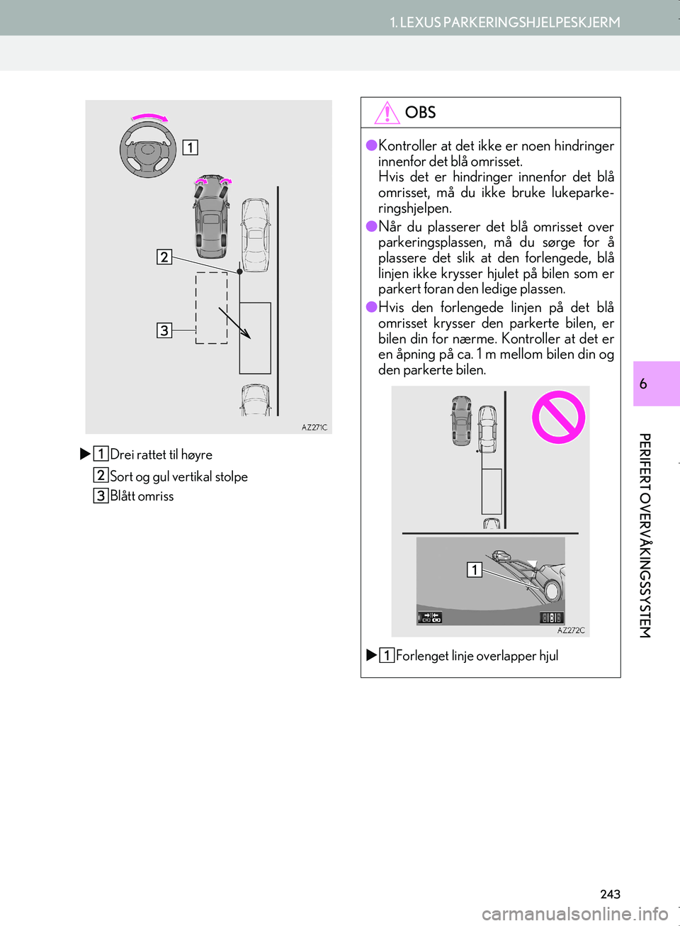 Lexus IS300h 2016  Navigasjon (in Norwegian) 243
1. LEXUS PARKERINGSHJELPESKJERM
PERIFERT OVERVÅKINGSSYSTEM
OM53E02NO
6
Drei rattet til høyre
Sort og gul vertikal stolpe
Blått omriss
OBS
lKontroller at det ikke er noen hindringer
innenfor 
