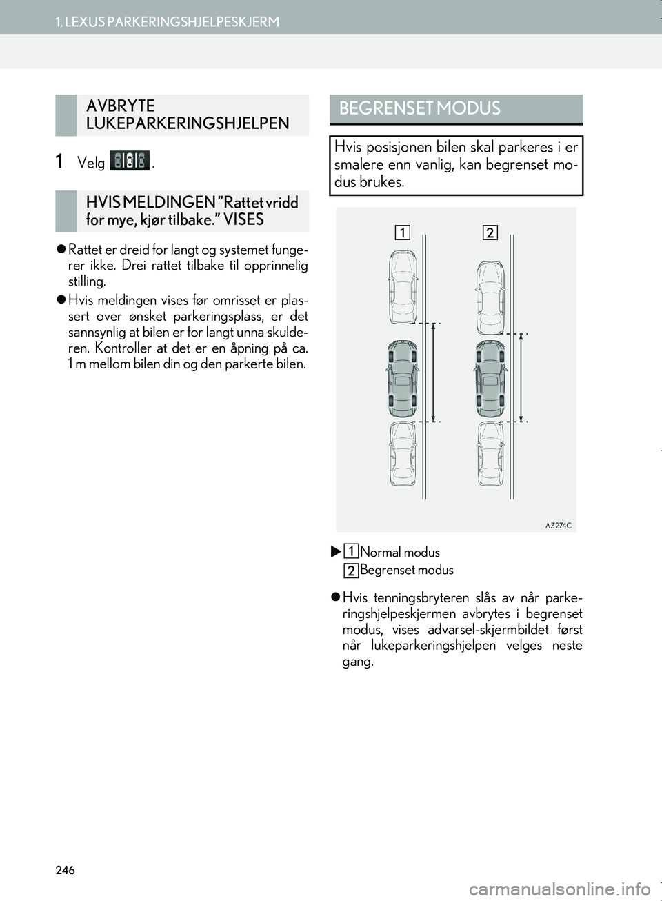 Lexus IS300h 2016  Navigasjon (in Norwegian) 246
1. LEXUS PARKERINGSHJELPESKJERM
OM53E02NO
1Velg .
Rattet er dreid for langt og systemet funge-
rer ikke. Drei rattet  tilbake til opprinnelig
stilling.
 Hvis meldingen vises før omrisset er