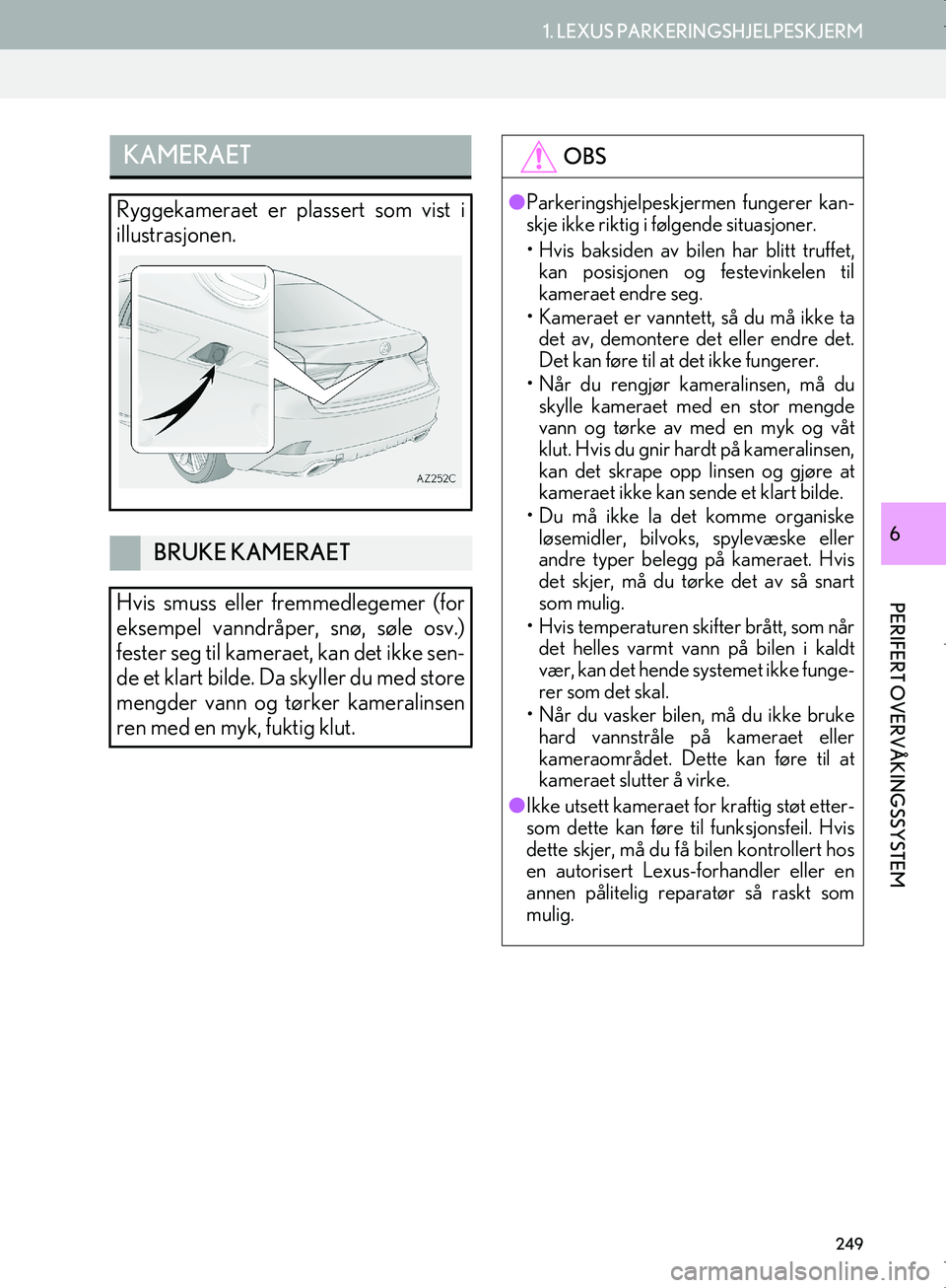 Lexus IS300h 2016  Navigasjon (in Norwegian) 249
1. LEXUS PARKERINGSHJELPESKJERM
PERIFERT OVERVÅKINGSSYSTEM
OM53E02NO
6
KAMERAET
Ryggekameraet er plassert som vist i
illustrasjonen.
BRUKE KAMERAET
Hvis smuss eller fremmedlegemer (for
eksempel v