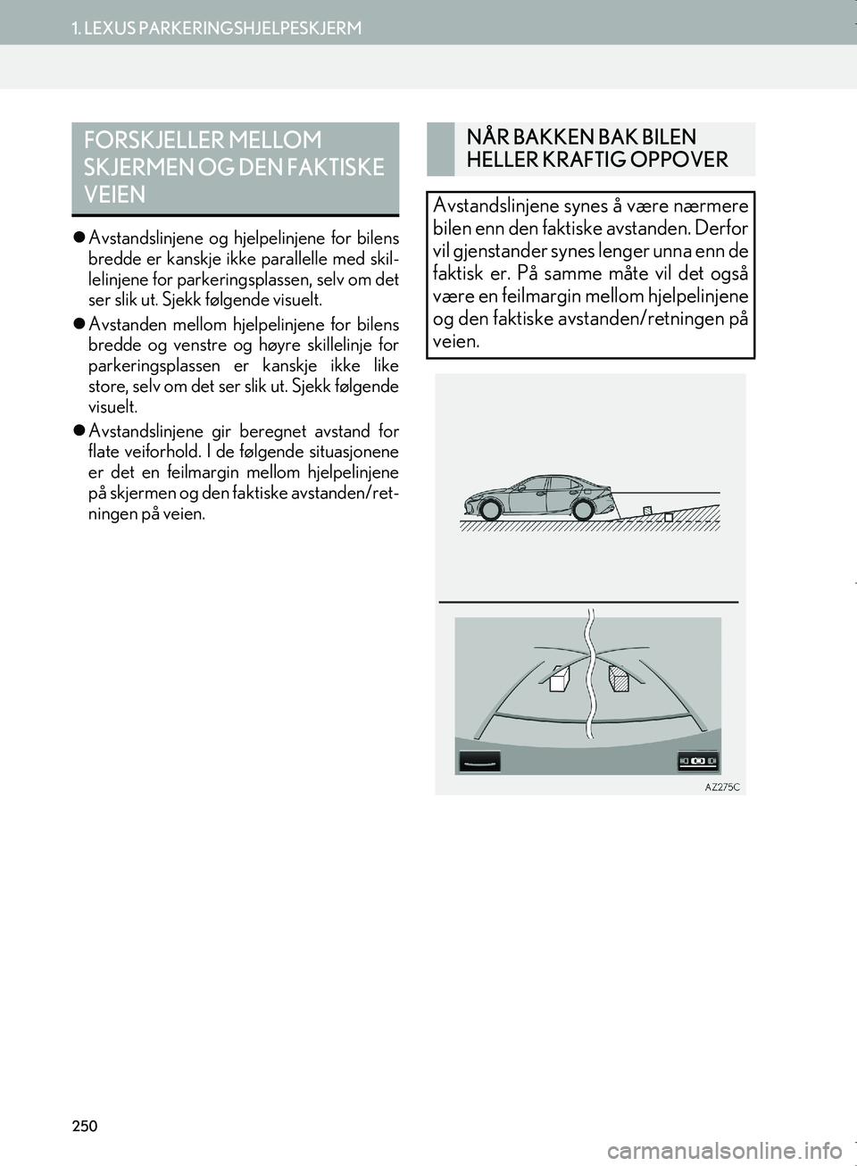 Lexus IS300h 2016  Navigasjon (in Norwegian) 250
1. LEXUS PARKERINGSHJELPESKJERM
OM53E02NO
Avstandslinjene og hjelpelinjene for bilens
bredde er kanskje ikk e parallelle med skil-
lelinjene for parkerings plassen, selv om det
ser slik ut. Sje