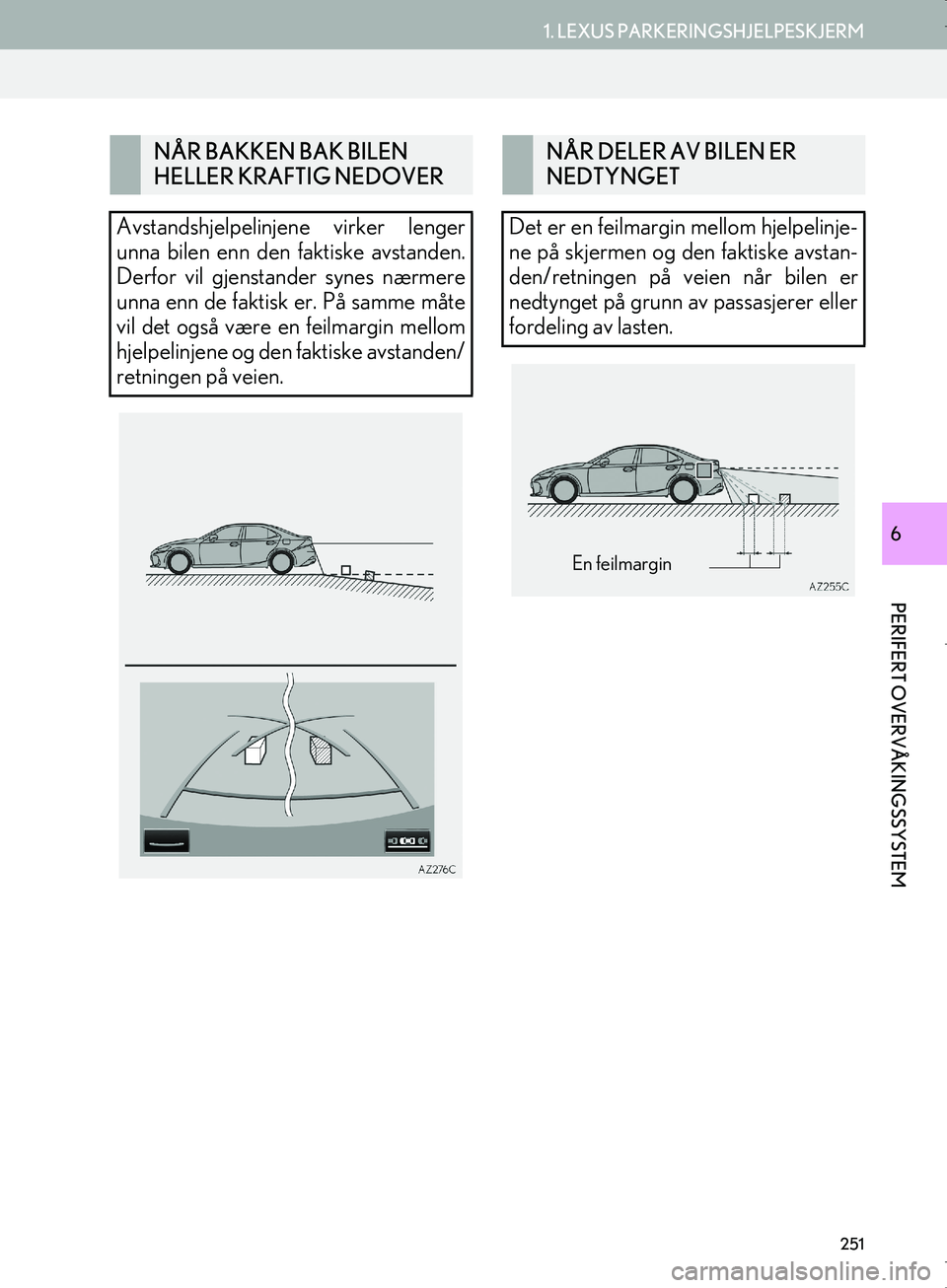 Lexus IS300h 2016  Navigasjon (in Norwegian) 251
1. LEXUS PARKERINGSHJELPESKJERM
PERIFERT OVERVÅKINGSSYSTEM
OM53E02NO
6
NÅR BAKKEN BAK BILEN 
HELLER KRAFTIG NEDOVER
Avstandshjelpelinjene virker lenger
unna bilen enn den faktiske avstanden.
Der