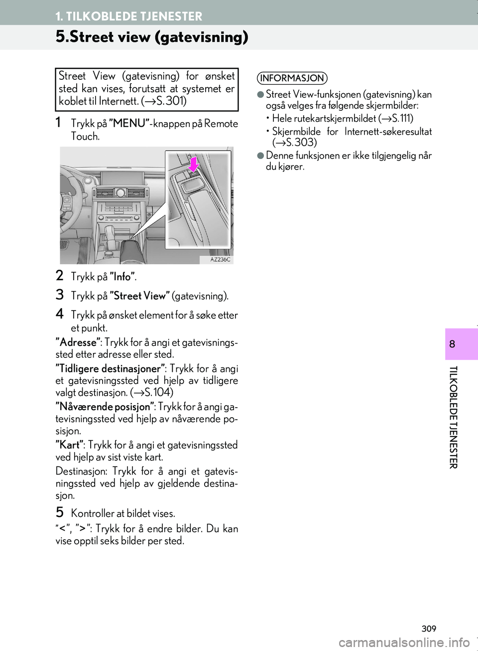 Lexus IS300h 2016 Navigasjon (in Norwegian) 309
1. TILKOBLEDE TJENESTER
OM53E02NO
TILKOBLEDE TJENESTER
8
5.Street view (gatevisning)
1Trykk på ”MENU” -knappen på Remote
Touch.
2Trykk på ”Info”.
3Trykk på ”Street View” (gatevisn Lexus IS300h 2016 Navigasjon (in Norwegian) 309
1. TILKOBLEDE TJENESTER
OM53E02NO
TILKOBLEDE TJENESTER
8
5.Street view (gatevisning)
1Trykk på ”MENU” -knappen på Remote
Touch.
2Trykk på ”Info”.
3Trykk på ”Street View” (gatevisn