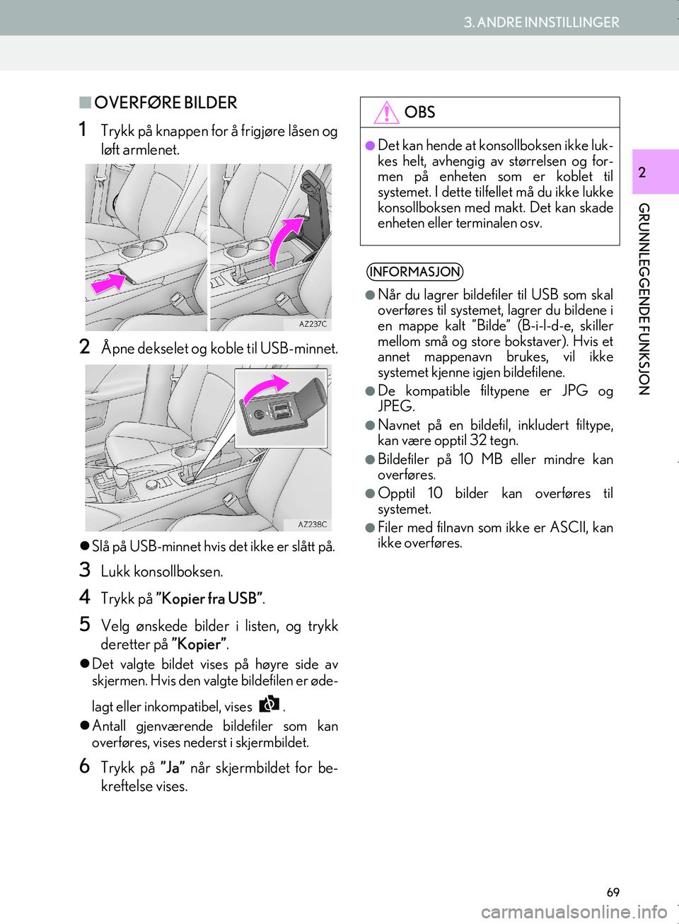 Lexus IS300h 2016  Navigasjon (in Norwegian) 69
3. ANDRE INNSTILLINGER
OM53E02NO
GRUNNLEGGENDE FUNKSJON
2
nOVERFØRE BILDER
1Trykk på knappen for å frigjøre låsen og
løft armlenet.
2Åpne dekselet og koble til USB-minnet.
Slå på USB-mi
