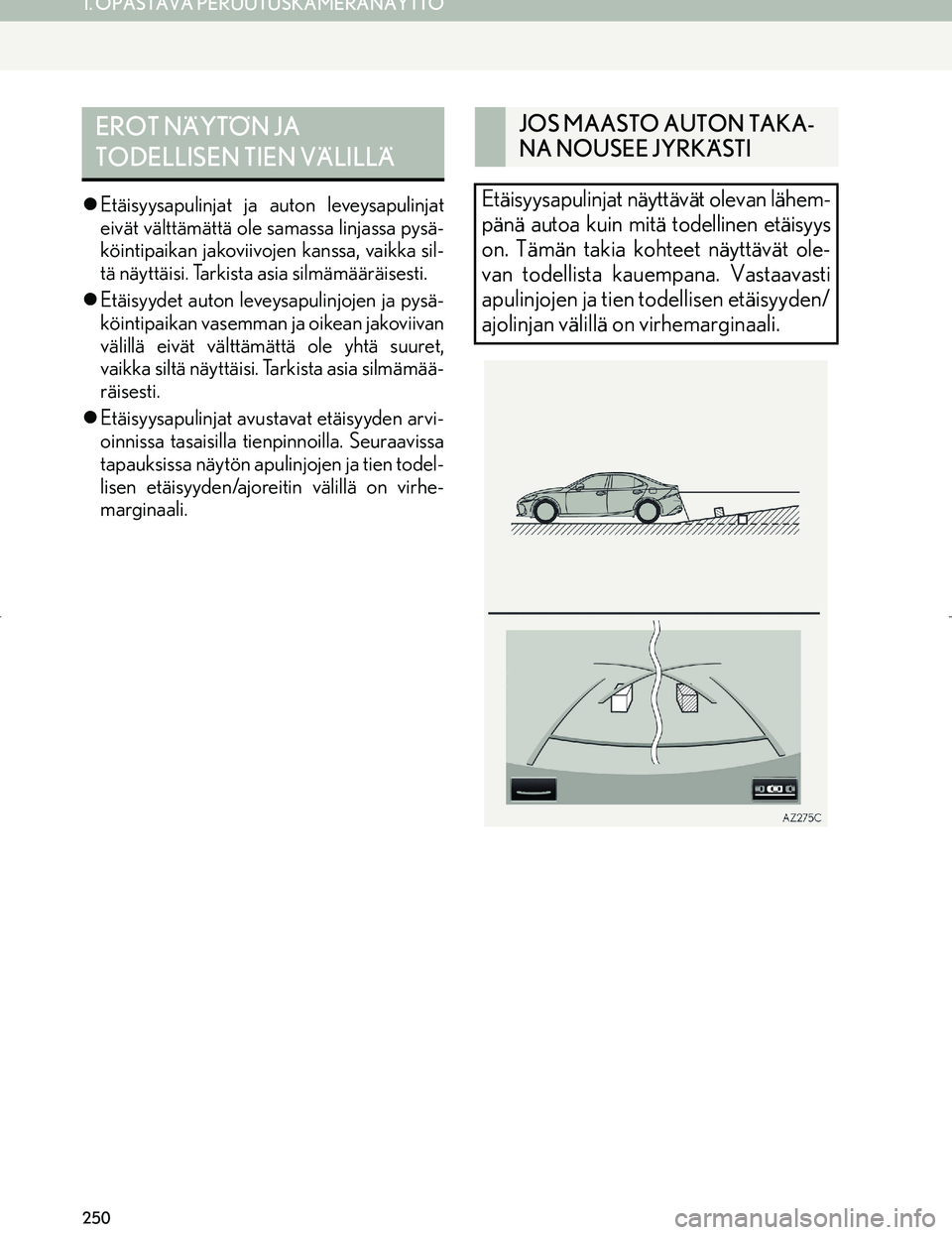 Lexus IS300h 2016  Navigointi manuaalinen (in Finnish) 250
1. OPASTAVA PERUUTUSKAMERANÄYTTÖ
OM53E02FI
Etäisyysapulinjat ja auton leveysapulinjat
eivät välttämättä ole samassa linjassa pysä-
köintipaikan jakoviivojen kanssa, vaikka sil-
tä n