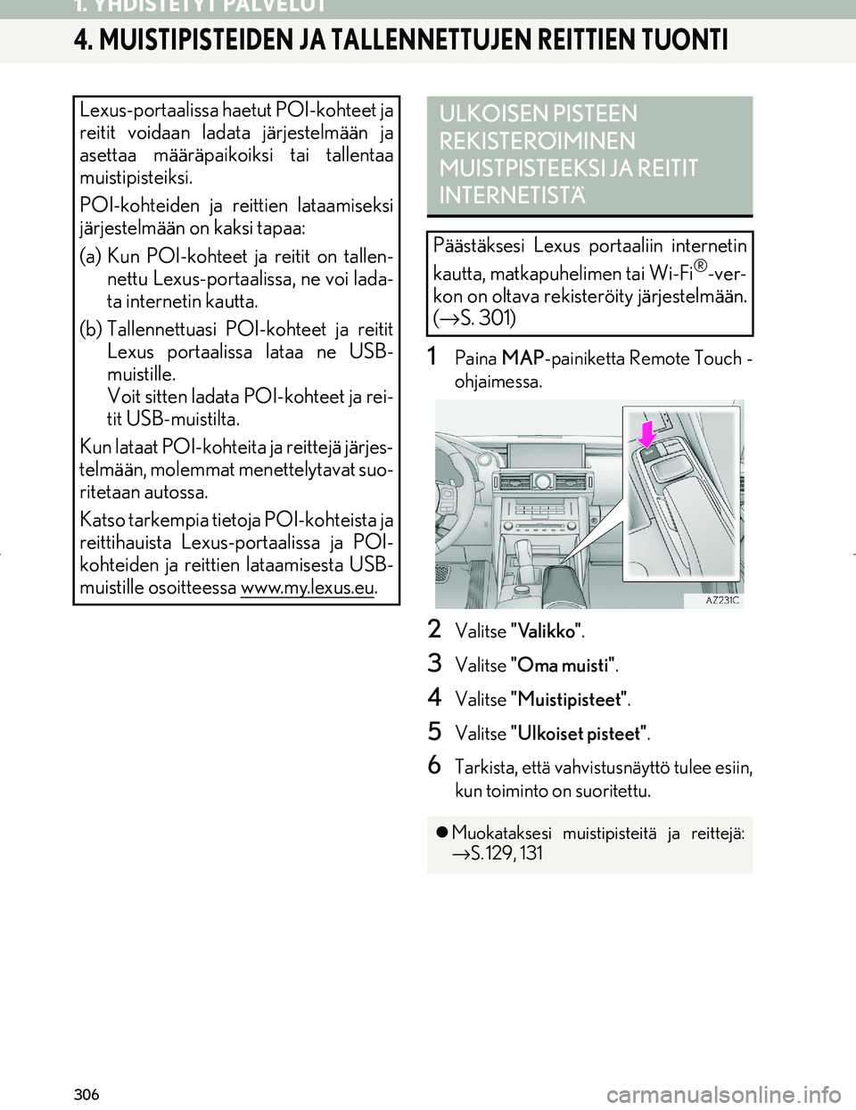 Lexus IS300h 2016  Navigointi manuaalinen (in Finnish) 306
1. YHDISTETYT PALVELUT
OM53E02FI
4. MUISTIPISTEIDEN JA TALLENNETTUJEN REITTIEN TUONTI
1Paina MAP-painiketta Remote Touch -
ohjaimessa.
2Valitse  "Valikko".
3Valitse "Oma muisti" .
4Valitse "Muisti