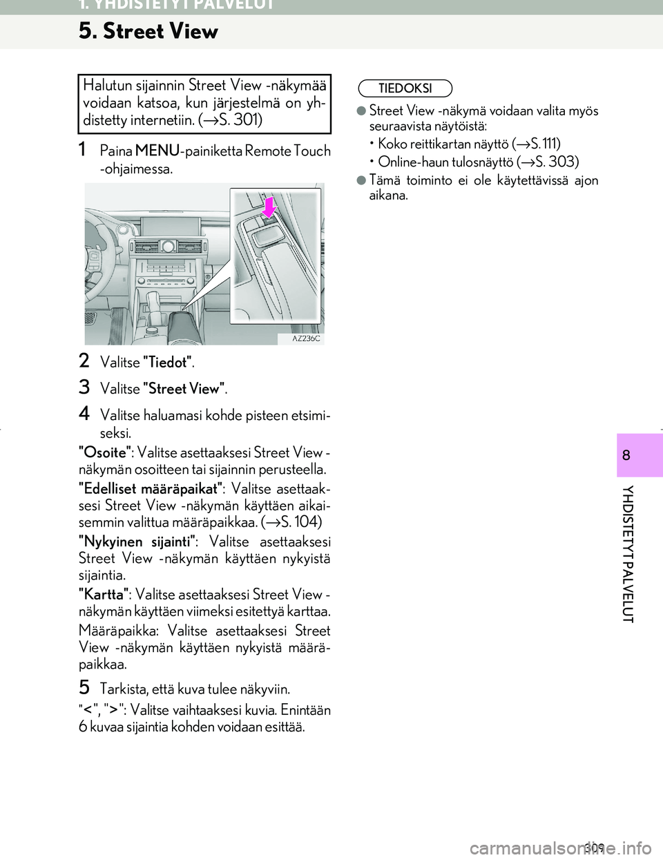 Lexus IS300h 2016  Navigointi manuaalinen (in Finnish) 309
1. YHDISTETYT PALVELUT
OM53E02FI
YHDISTETYT PALVELUT
8
5. Street View
1Paina MENU -painiketta Remote Touch
-ohjaimessa.
2Valitse "Tiedot".
3Valitse "Street View" .
4Valitse haluamasi kohde pisteen