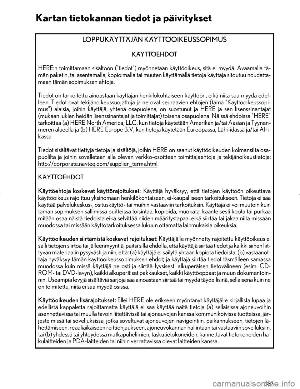 Lexus IS300h 2016 Navigointi manuaalinen (in Finnish) 337
OM53E02FI
LOPPUKÄYTTÄJÄN KÄYTTÖOIKEUSSOPIMUS
KÄYTTÖEHDOT
HERE:n toimittamaan sisältöön ("tiedot") myönnetään käyttöoikeus, sitä ei myydä. Avaamalla tä-
män paketin, tai asentama Lexus IS300h 2016 Navigointi manuaalinen (in Finnish) 337
OM53E02FI
LOPPUKÄYTTÄJÄN KÄYTTÖOIKEUSSOPIMUS
KÄYTTÖEHDOT
HERE:n toimittamaan sisältöön ("tiedot") myönnetään käyttöoikeus, sitä ei myydä. Avaamalla tä-
män paketin, tai asentama