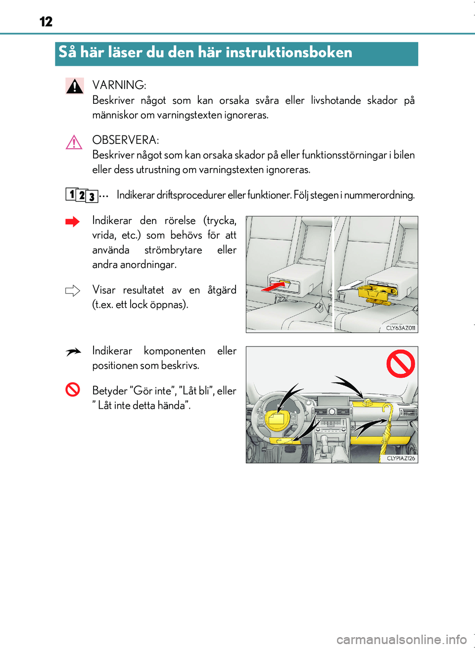 Lexus IS300h 2016  Ägarmanual (in Swedish) 12
OM53D89SE
VARNING: 
Beskriver något som kan orsaka svåra eller livshotande skador på
människor om varningstexten ignoreras.
OBSERVERA: 
Beskriver något som kan orsaka skador på eller funktion