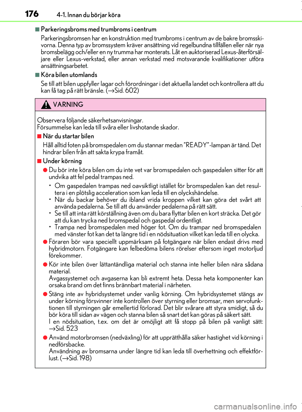Lexus IS300h 2016 Ägarmanual (in Swedish) 1764-1. Innan du börjar köra
OM53D89SE
■Parkeringsbroms med trumbroms i centrum
Parkeringsbromsen har en konstruktion med trumbroms i centrum av de bakre bromsski-
vorna. Denna typ av bromssystem Lexus IS300h 2016 Ägarmanual (in Swedish) 1764-1. Innan du börjar köra
OM53D89SE
■Parkeringsbroms med trumbroms i centrum
Parkeringsbromsen har en konstruktion med trumbroms i centrum av de bakre bromsski-
vorna. Denna typ av bromssystem