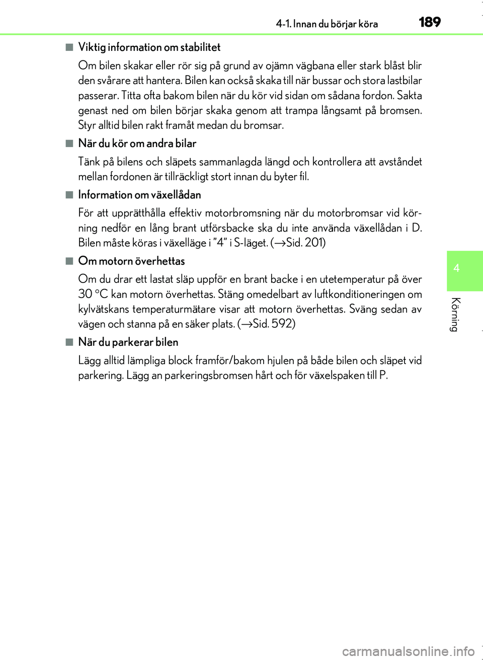Lexus IS300h 2016 Ägarmanual (in Swedish) 1894-1. Innan du börjar köra
4
Körning
OM53D89SE
■Viktig information om stabilitet
Om bilen skakar eller rör sig på grund av ojämn vägbana eller stark blåst blir
den svårare att hantera. Bi Lexus IS300h 2016 Ägarmanual (in Swedish) 1894-1. Innan du börjar köra
4
Körning
OM53D89SE
■Viktig information om stabilitet
Om bilen skakar eller rör sig på grund av ojämn vägbana eller stark blåst blir
den svårare att hantera. Bi