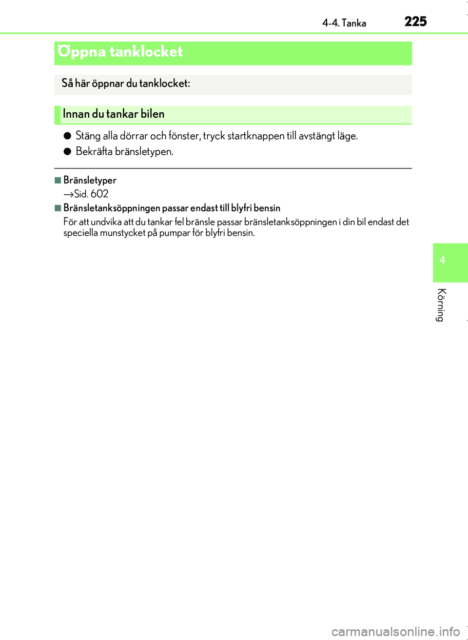 Lexus IS300h 2016 Ägarmanual (in Swedish) 225
4
Körning
OM53D89SE4-4. Tanka
●Stäng alla dörrar och fönster, tryck startknappen till avstängt läge.
●Bekräfta bränsletypen.
■Bränsletyper
→
Sid. 602
■Bränsletanksöppningen pa Lexus IS300h 2016 Ägarmanual (in Swedish) 225
4
Körning
OM53D89SE4-4. Tanka
●Stäng alla dörrar och fönster, tryck startknappen till avstängt läge.
●Bekräfta bränsletypen.
■Bränsletyper
→
Sid. 602
■Bränsletanksöppningen pa