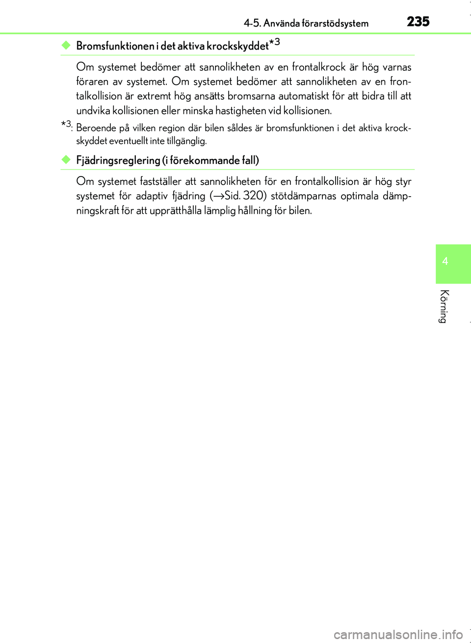 Lexus IS300h 2016 Ägarmanual (in Swedish) 2354-5. Använda förarstödsystem
4
Körning
OM53D89SE
◆Bromsfunktionen i det aktiva krockskyddet*3
Om systemet bedömer att sannolikheten av en frontalkrock är hög varnas
föraren av systemet. O Lexus IS300h 2016 Ägarmanual (in Swedish) 2354-5. Använda förarstödsystem
4
Körning
OM53D89SE
◆Bromsfunktionen i det aktiva krockskyddet*3
Om systemet bedömer att sannolikheten av en frontalkrock är hög varnas
föraren av systemet. O
