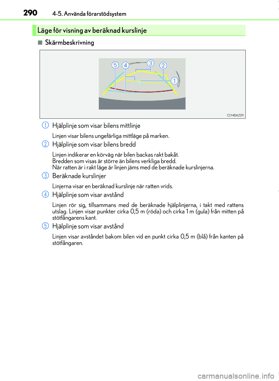 Lexus IS300h 2016 Ägarmanual (in Swedish) 2904-5. Använda förarstödsystem
OM53D89SE
■SkärmbeskrivningHjälplinje som visar bilens mittlinje
Linjen visar bilens ungefärliga mittläge på marken.
Hjälplinje som visar bilens bredd
Linjen Lexus IS300h 2016 Ägarmanual (in Swedish) 2904-5. Använda förarstödsystem
OM53D89SE
■SkärmbeskrivningHjälplinje som visar bilens mittlinje
Linjen visar bilens ungefärliga mittläge på marken.
Hjälplinje som visar bilens bredd
Linjen