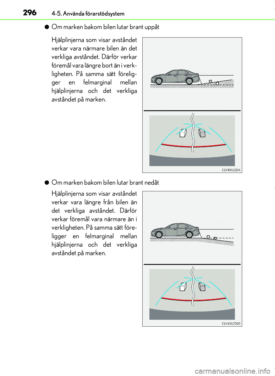 Lexus IS300h 2016  Ägarmanual (in Swedish) 2964-5. Använda förarstödsystem
OM53D89SE
●Om marken bakom bilen lutar brant uppåt
Hjälplinjerna som visar avståndet
verkar vara närmare bilen än det
verkliga avståndet. Därför verkar
fö