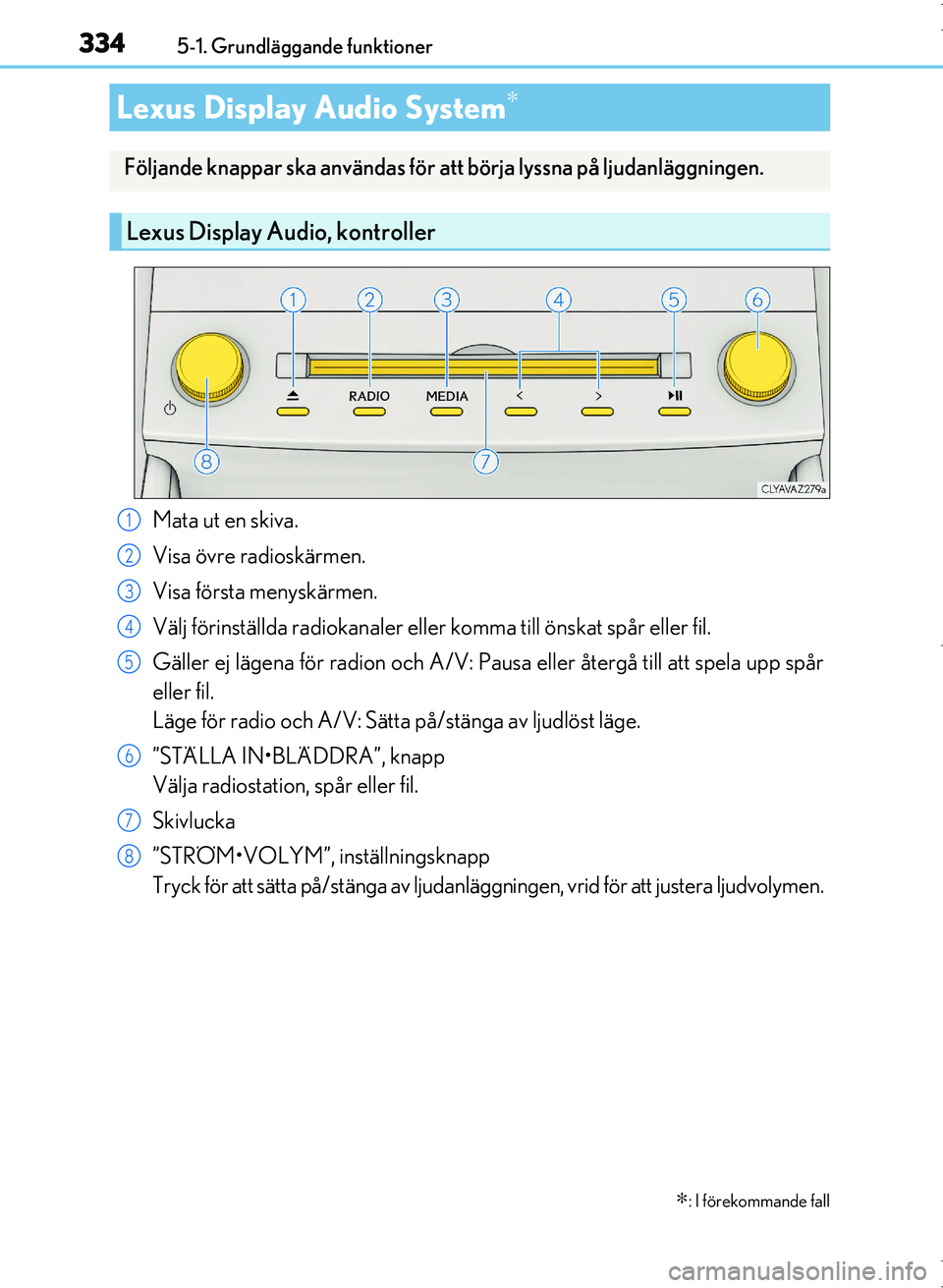 Lexus IS300h 2016 Ägarmanual (in Swedish) 334
OM53D89SE5-1. Grundläggande funktioner
Mata ut en skiva.
Visa övre radioskärmen.
Visa första menyskärmen.
Välj förinställda radiokanaler eller komma till önskat spår eller fil.
Gäller e Lexus IS300h 2016 Ägarmanual (in Swedish) 334
OM53D89SE5-1. Grundläggande funktioner
Mata ut en skiva.
Visa övre radioskärmen.
Visa första menyskärmen.
Välj förinställda radiokanaler eller komma till önskat spår eller fil.
Gäller e