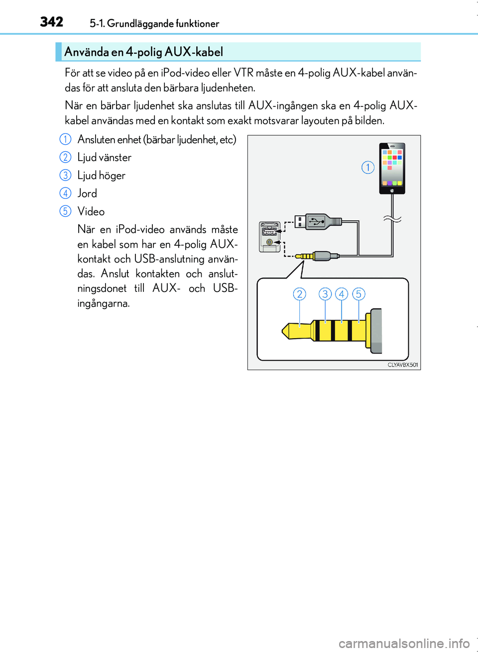 Lexus IS300h 2016 Ägarmanual (in Swedish) 3425-1. Grundläggande funktioner
OM53D89SE
För att se video på en iPod-video eller VTR måste en 4-polig AUX-kabel använ-
das för att ansluta den bärbara ljudenheten.
När en bärbar ljudenhet s Lexus IS300h 2016 Ägarmanual (in Swedish) 3425-1. Grundläggande funktioner
OM53D89SE
För att se video på en iPod-video eller VTR måste en 4-polig AUX-kabel använ-
das för att ansluta den bärbara ljudenheten.
När en bärbar ljudenhet s