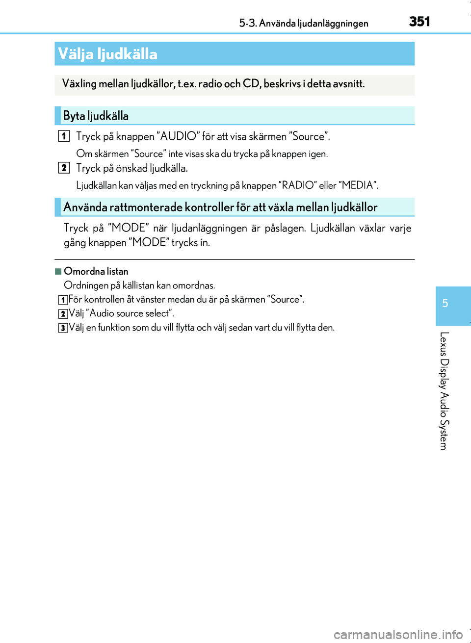Lexus IS300h 2016 Ägarmanual (in Swedish) 351
5
Lexus Display Audio System
OM53D89SE5-3. Använda ljudanläggningen
Tryck på knappen ”AUDIO” för att visa skärmen ”Source”.
Om skärmen ”Source” inte visas ska du trycka på knapp Lexus IS300h 2016 Ägarmanual (in Swedish) 351
5
Lexus Display Audio System
OM53D89SE5-3. Använda ljudanläggningen
Tryck på knappen ”AUDIO” för att visa skärmen ”Source”.
Om skärmen ”Source” inte visas ska du trycka på knapp