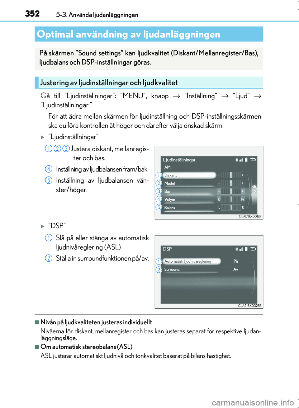 Lexus IS300h 2016 Ägarmanual (in Swedish) 3525-3. Använda ljudanläggningen
OM53D89SE
Gå till ”Ljudinställningar”: ”MENU”, knapp → ”Inställning” → ”Ljud” →
”Ljudinställningar ”
För att ädra mellan skärmen f Lexus IS300h 2016 Ägarmanual (in Swedish) 3525-3. Använda ljudanläggningen
OM53D89SE
Gå till ”Ljudinställningar”: ”MENU”, knapp → ”Inställning” → ”Ljud” →
”Ljudinställningar ”
För att ädra mellan skärmen f