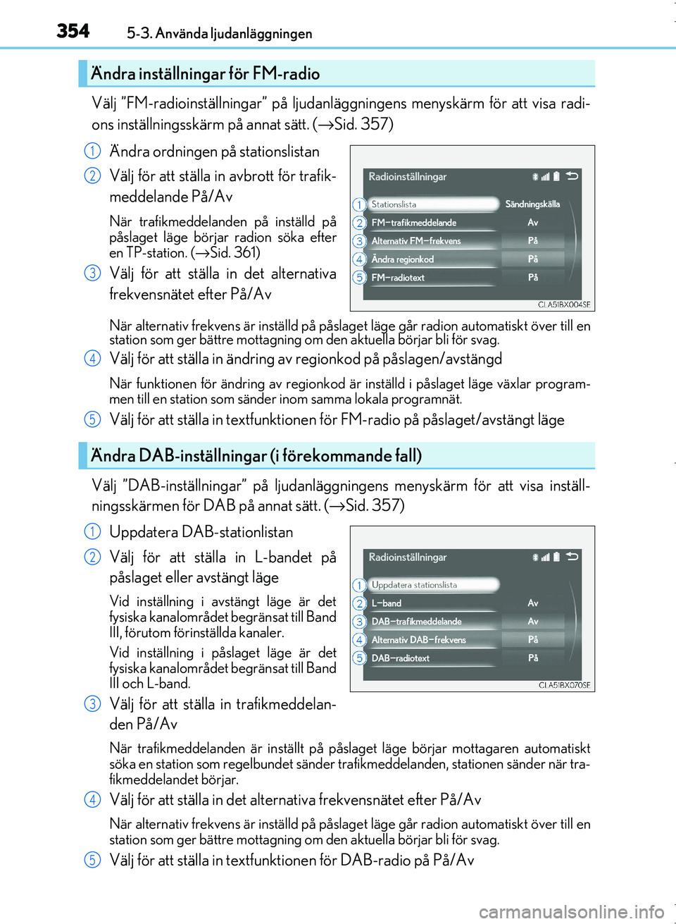 Lexus IS300h 2016  Ägarmanual (in Swedish) 3545-3. Använda ljudanläggningen
OM53D89SE
Välj ”FM-radioinställningar” på ljudanläggningens menyskärm för att visa radi-
ons inställningsskärm på annat sätt. (→Sid. 357)
Ändra ordn