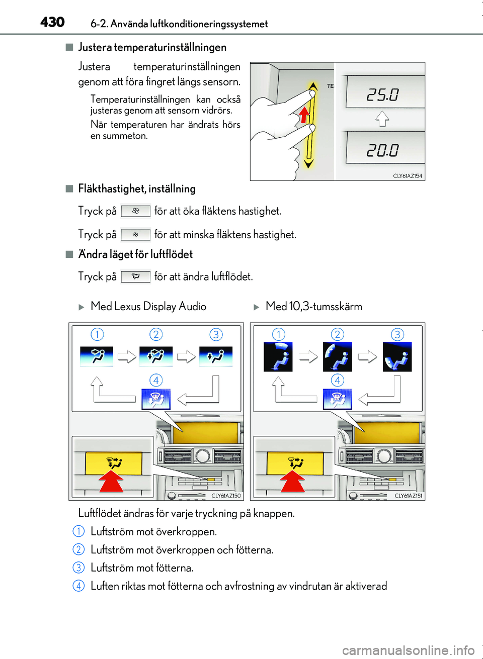 Lexus IS300h 2016 Ägarmanual (in Swedish) 4306-2. Använda luftkonditioneringssystemet
OM53D89SE
■Justera temperaturinställningen
Justera temperaturinställningen
genom att föra fingret längs sensorn.
Temperaturinställningen kan också
Lexus IS300h 2016 Ägarmanual (in Swedish) 4306-2. Använda luftkonditioneringssystemet
OM53D89SE
■Justera temperaturinställningen
Justera temperaturinställningen
genom att föra fingret längs sensorn.
Temperaturinställningen kan också