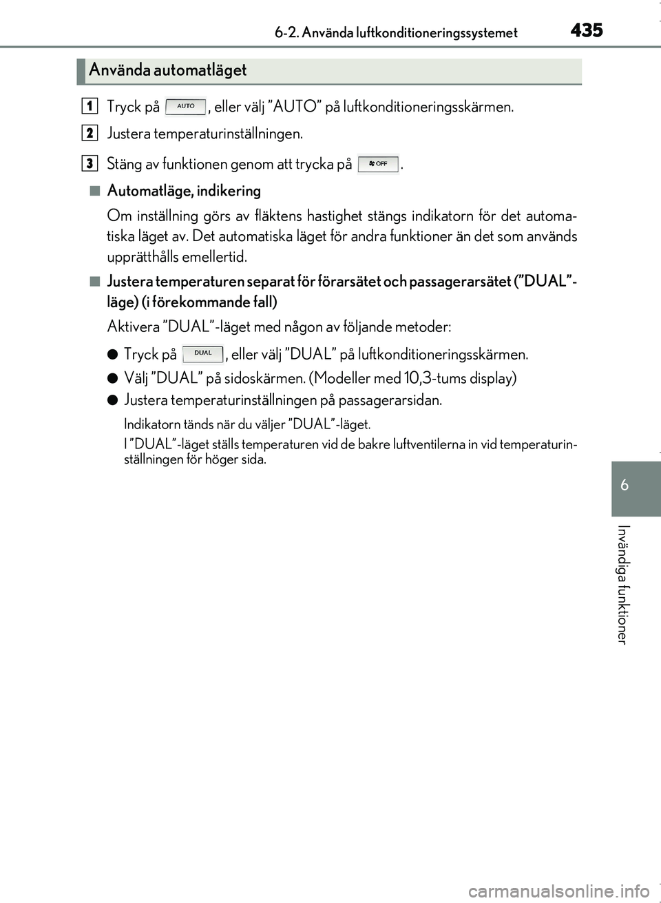 Lexus IS300h 2016 Ägarmanual (in Swedish) 4356-2. Använda luftkonditioneringssystemet
6
Invändiga funktioner
OM53D89SE
Tryck på , eller välj ”AUTO” på luftkonditioneringsskärmen.
Justera temperaturinställningen.
Stäng av funktion Lexus IS300h 2016 Ägarmanual (in Swedish) 4356-2. Använda luftkonditioneringssystemet
6
Invändiga funktioner
OM53D89SE
Tryck på , eller välj ”AUTO” på luftkonditioneringsskärmen.
Justera temperaturinställningen.
Stäng av funktion